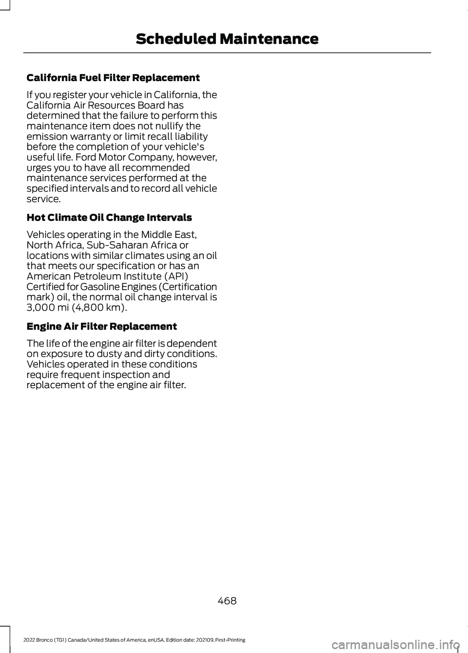 FORD BRONCO 2022  Owners Manual California Fuel Filter Replacement
If you register your vehicle in California, theCalifornia Air Resources Board hasdetermined that the failure to perform thismaintenance item does not nullify theemis