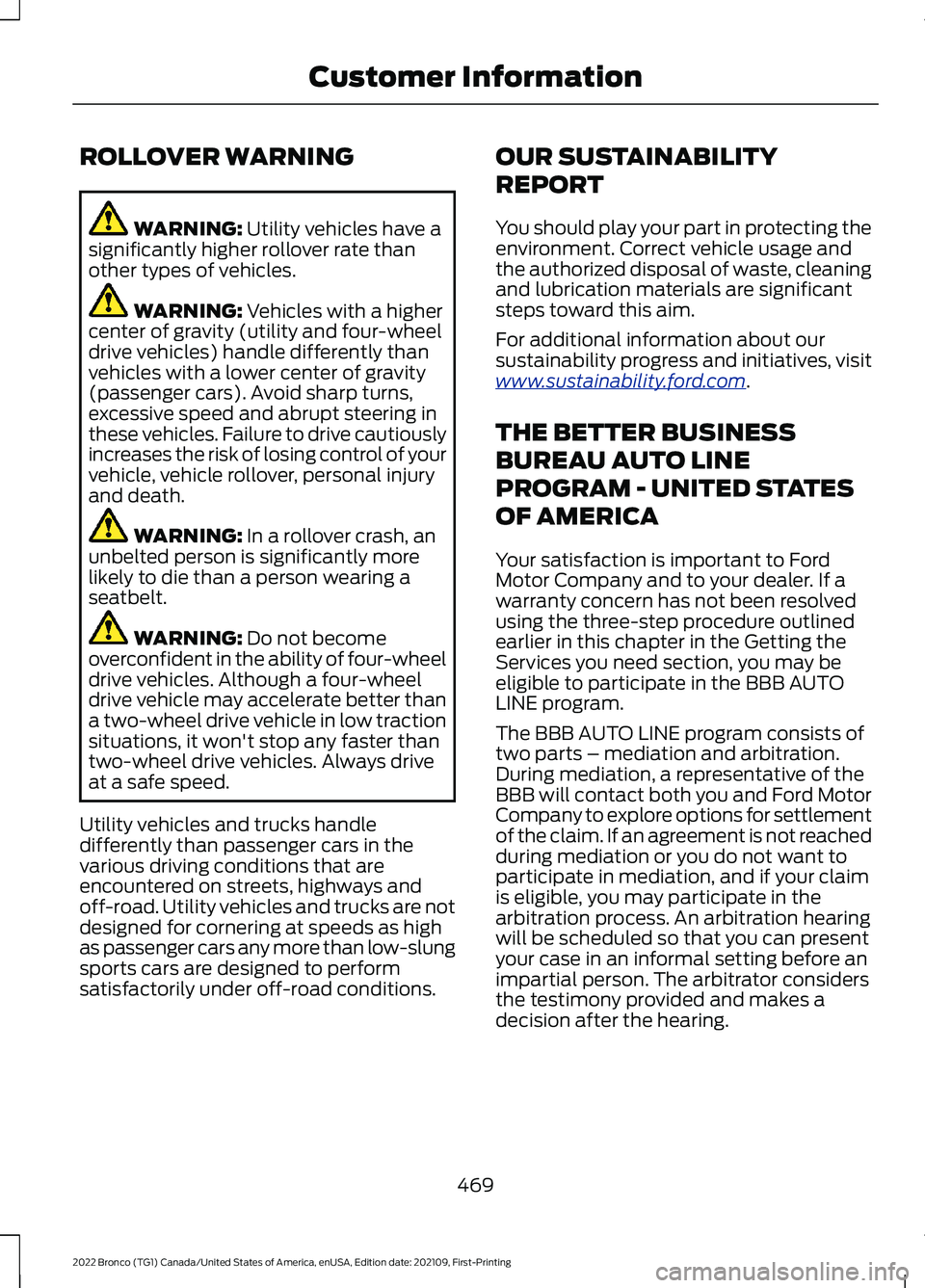 FORD BRONCO 2022 Owners Manual ROLLOVER WARNING
WARNING: Utility vehicles have asignificantly higher rollover rate thanother types of vehicles.
WARNING: Vehicles with a highercenter of gravity (utility and four-wheeldrive vehicles) FORD BRONCO 2022 Owners Manual ROLLOVER WARNING
WARNING: Utility vehicles have asignificantly higher rollover rate thanother types of vehicles.
WARNING: Vehicles with a highercenter of gravity (utility and four-wheeldrive vehicles)