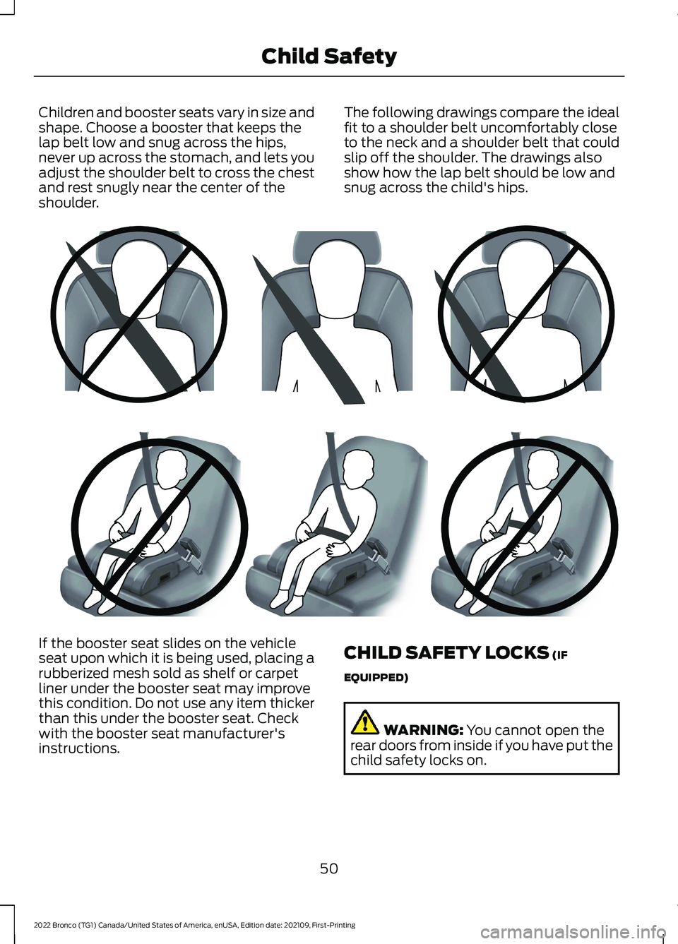 FORD BRONCO 2022 Workshop Manual Children and booster seats vary in size andshape. Choose a booster that keeps thelap belt low and snug across the hips,never up across the stomach, and lets youadjust the shoulder belt to cross the ch FORD BRONCO 2022 Workshop Manual Children and booster seats vary in size andshape. Choose a booster that keeps thelap belt low and snug across the hips,never up across the stomach, and lets youadjust the shoulder belt to cross the ch