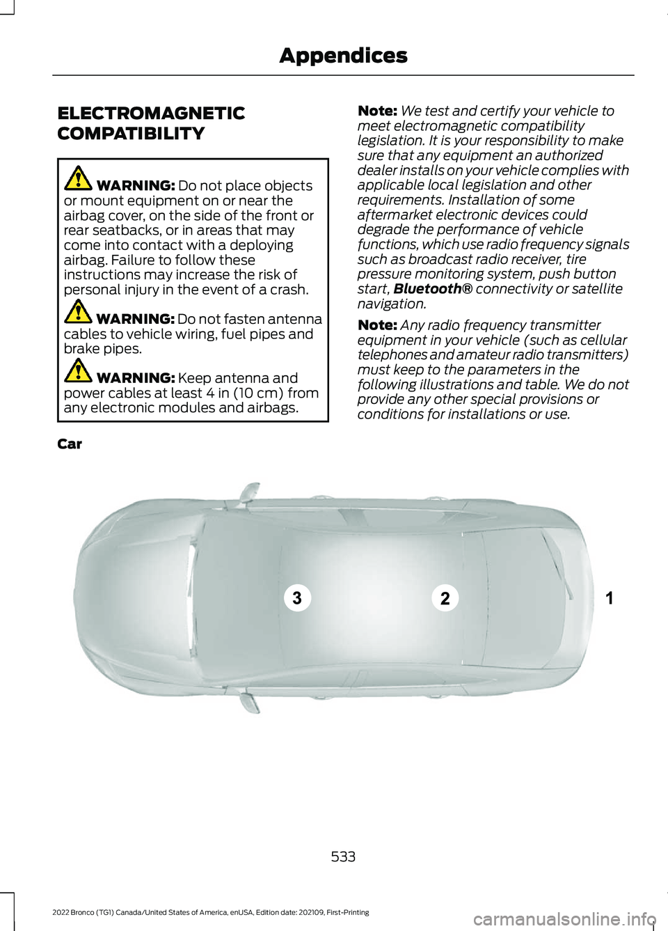 FORD BRONCO 2022  Owners Manual ELECTROMAGNETIC
COMPATIBILITY
WARNING: Do not place objectsor mount equipment on or near theairbag cover, on the side of the front orrear seatbacks, or in areas that maycome into contact with a deploy