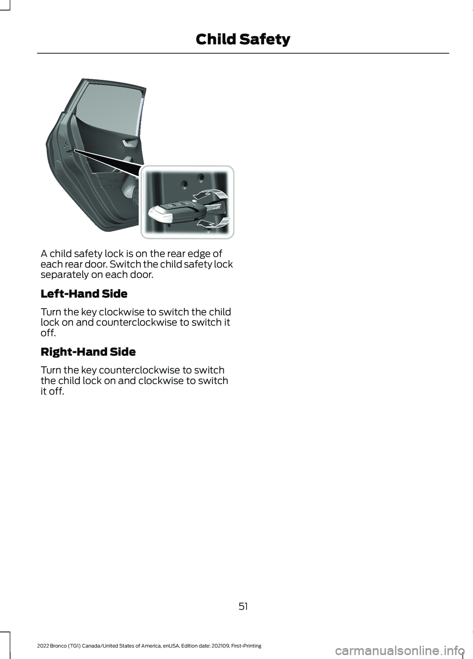 FORD BRONCO 2022 Workshop Manual A child safety lock is on the rear edge ofeach rear door. Switch the child safety lockseparately on each door.
Left-Hand Side
Turn the key clockwise to switch the childlock on and counterclockwise to FORD BRONCO 2022 Workshop Manual A child safety lock is on the rear edge ofeach rear door. Switch the child safety lockseparately on each door.
Left-Hand Side
Turn the key clockwise to switch the childlock on and counterclockwise to