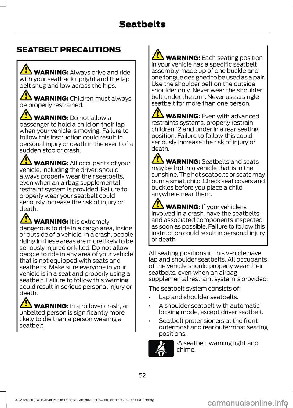 FORD BRONCO 2022  Owners Manual SEATBELT PRECAUTIONS
WARNING: Always drive and ridewith your seatback upright and the lapbelt snug and low across the hips.
WARNING: Children must alwaysbe properly restrained.
WARNING: Do not allow a