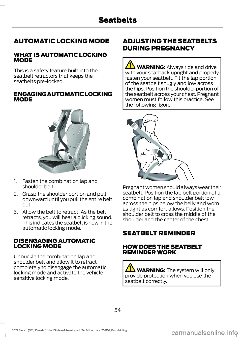 FORD BRONCO 2022 Workshop Manual AUTOMATIC LOCKING MODE
WHAT IS AUTOMATIC LOCKINGMODE
This is a safety feature built into theseatbelt retractors that keeps theseatbelts pre-locked.
ENGAGING AUTOMATIC LOCKINGMODE
1.Fasten the combinat FORD BRONCO 2022 Workshop Manual AUTOMATIC LOCKING MODE
WHAT IS AUTOMATIC LOCKINGMODE
This is a safety feature built into theseatbelt retractors that keeps theseatbelts pre-locked.
ENGAGING AUTOMATIC LOCKINGMODE
1.Fasten the combinat