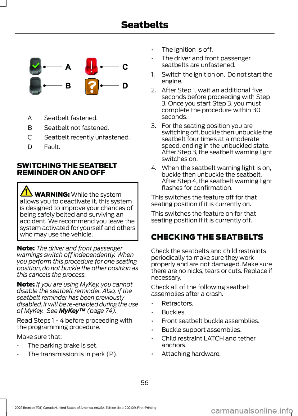 FORD BRONCO 2022  Owners Manual Seatbelt fastened.A
Seatbelt not fastened.B
Seatbelt recently unfastened.C
Fault.D
SWITCHING THE SEATBELTREMINDER ON AND OFF
WARNING: While the systemallows you to deactivate it, this systemis designe