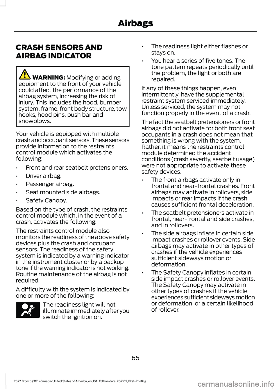 FORD BRONCO 2022 User Guide CRASH SENSORS AND
AIRBAG INDICATOR
WARNING: Modifying or addingequipment to the front of your vehiclecould affect the performance of theairbag system, increasing the risk ofinjury. This includes the h