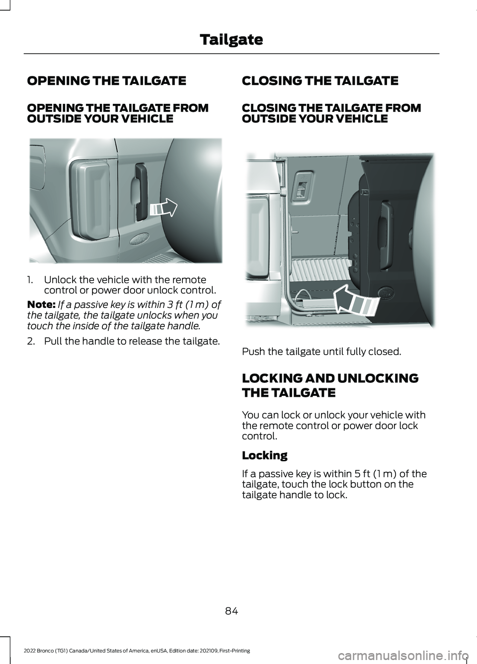 FORD BRONCO 2022 Manual Online OPENING THE TAILGATE
OPENING THE TAILGATE FROMOUTSIDE YOUR VEHICLE
1.Unlock the vehicle with the remotecontrol or power door unlock control.
Note:If a passive key is within 3 ft (1 m) ofthe tailgate, FORD BRONCO 2022 Manual Online OPENING THE TAILGATE
OPENING THE TAILGATE FROMOUTSIDE YOUR VEHICLE
1.Unlock the vehicle with the remotecontrol or power door unlock control.
Note:If a passive key is within 3 ft (1 m) ofthe tailgate,