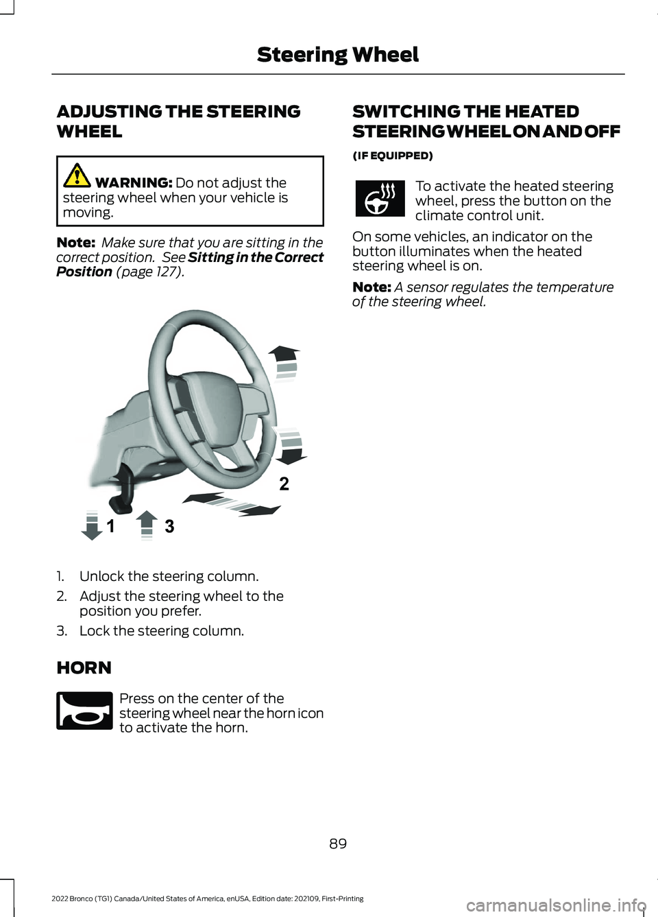 FORD BRONCO 2022 Owners Manual ADJUSTING THE STEERING
WHEEL
WARNING: Do not adjust thesteering wheel when your vehicle ismoving.
Note: Make sure that you are sitting in thecorrect position. See Sitting in the CorrectPosition (page FORD BRONCO 2022 Owners Manual ADJUSTING THE STEERING
WHEEL
WARNING: Do not adjust thesteering wheel when your vehicle ismoving.
Note: Make sure that you are sitting in thecorrect position. See Sitting in the CorrectPosition (page