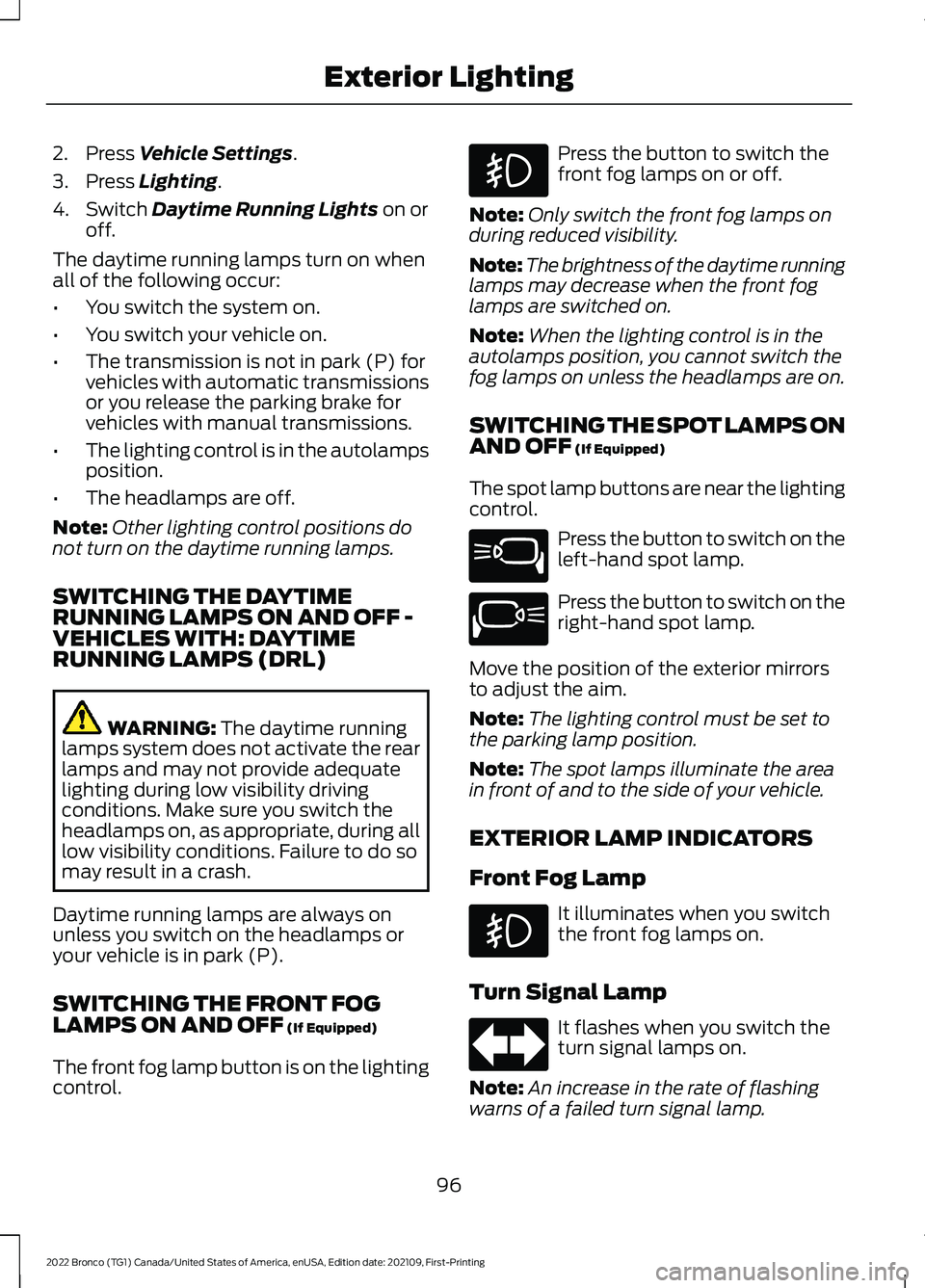 FORD BRONCO 2022 User Guide 2.Press Vehicle Settings.
3.Press Lighting.
4.Switch Daytime Running Lights on oroff.
The daytime running lamps turn on whenall of the following occur:
•You switch the system on.
•You switch your 