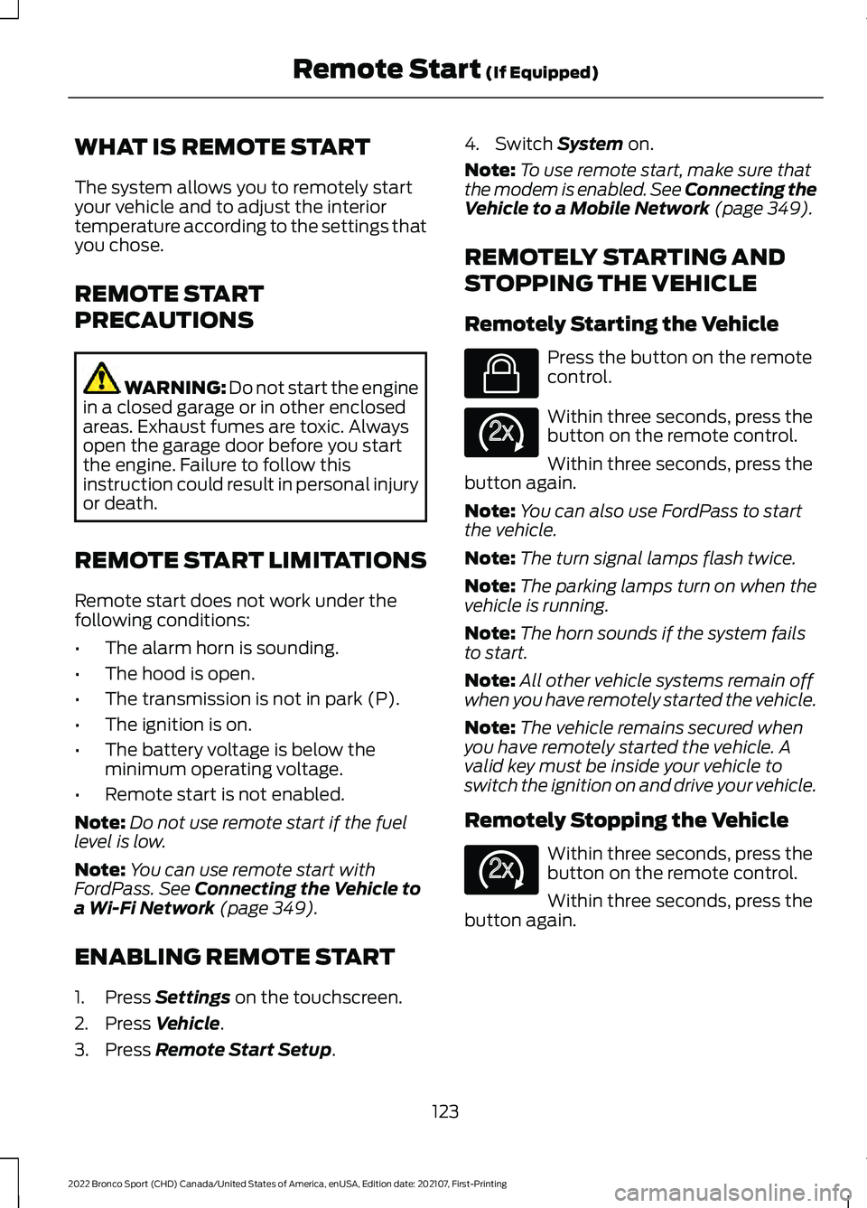 FORD BRONCO SPORT 2022 Owners Manual WHAT IS REMOTE START
The system allows you to remotely start
your vehicle and to adjust the interior
temperature according to the settings that
you chose.
REMOTE START
PRECAUTIONS
WARNING: Do not star FORD BRONCO SPORT 2022 Owners Manual WHAT IS REMOTE START
The system allows you to remotely start
your vehicle and to adjust the interior
temperature according to the settings that
you chose.
REMOTE START
PRECAUTIONS
WARNING: Do not star