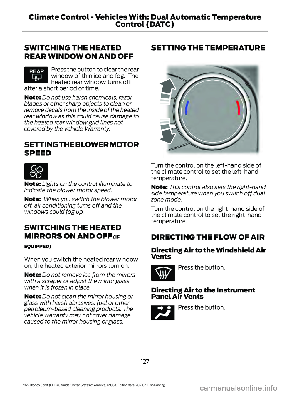 FORD BRONCO SPORT 2022  Owners Manual SWITCHING THE HEATED
REAR WINDOW ON AND OFF
Press the button to clear the rear
window of thin ice and fog.  The
heated rear window turns off
after a short period of time.
Note: Do not use harsh chemic