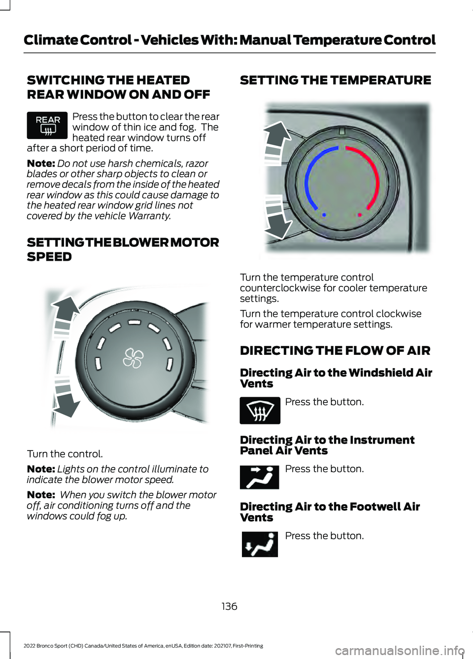 FORD BRONCO SPORT 2022  Owners Manual SWITCHING THE HEATED
REAR WINDOW ON AND OFF
Press the button to clear the rear
window of thin ice and fog.  The
heated rear window turns off
after a short period of time.
Note: Do not use harsh chemic