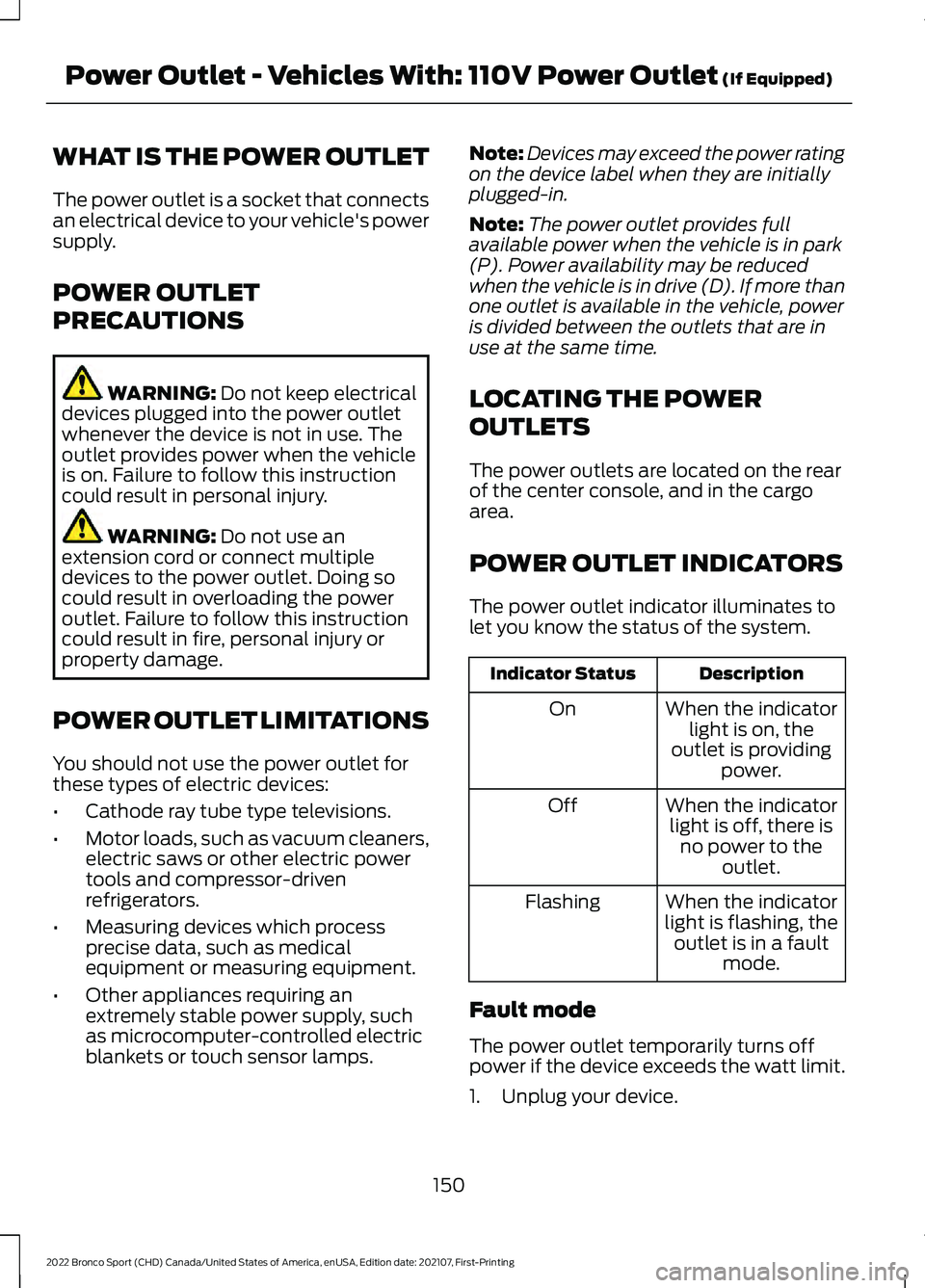 FORD BRONCO SPORT 2022 Owners Manual WHAT IS THE POWER OUTLET
The power outlet is a socket that connects
an electrical device to your vehicle's power
supply.
POWER OUTLET
PRECAUTIONS
WARNING: Do not keep electrical
devices plugged in FORD BRONCO SPORT 2022 Owners Manual WHAT IS THE POWER OUTLET
The power outlet is a socket that connects
an electrical device to your vehicle's power
supply.
POWER OUTLET
PRECAUTIONS
WARNING: Do not keep electrical
devices plugged in