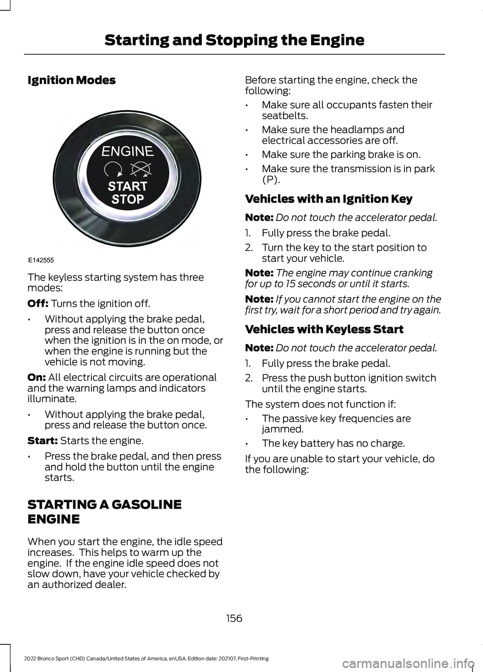 FORD BRONCO SPORT 2022 Owners Manual Ignition Modes
The keyless starting system has three
modes:
Off: Turns the ignition off.
• Without applying the brake pedal,
press and release the button once
when the ignition is in the on mode, or FORD BRONCO SPORT 2022 Owners Manual Ignition Modes
The keyless starting system has three
modes:
Off: Turns the ignition off.
• Without applying the brake pedal,
press and release the button once
when the ignition is in the on mode, or