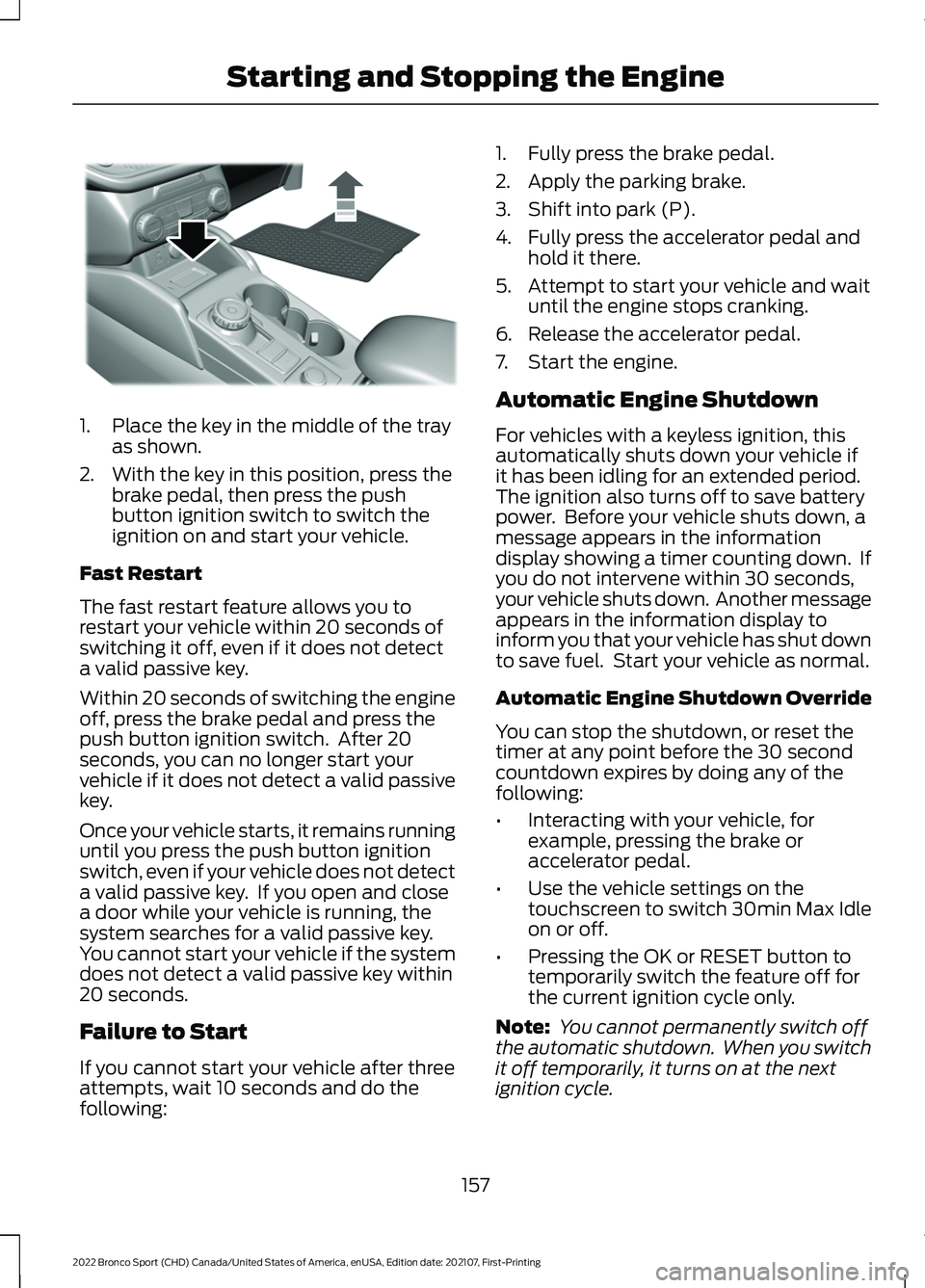 FORD BRONCO SPORT 2022 Owners Manual 1. Place the key in the middle of the tray
as shown.
2. With the key in this position, press the brake pedal, then press the push
button ignition switch to switch the
ignition on and start your vehicl FORD BRONCO SPORT 2022 Owners Manual 1. Place the key in the middle of the tray
as shown.
2. With the key in this position, press the brake pedal, then press the push
button ignition switch to switch the
ignition on and start your vehicl