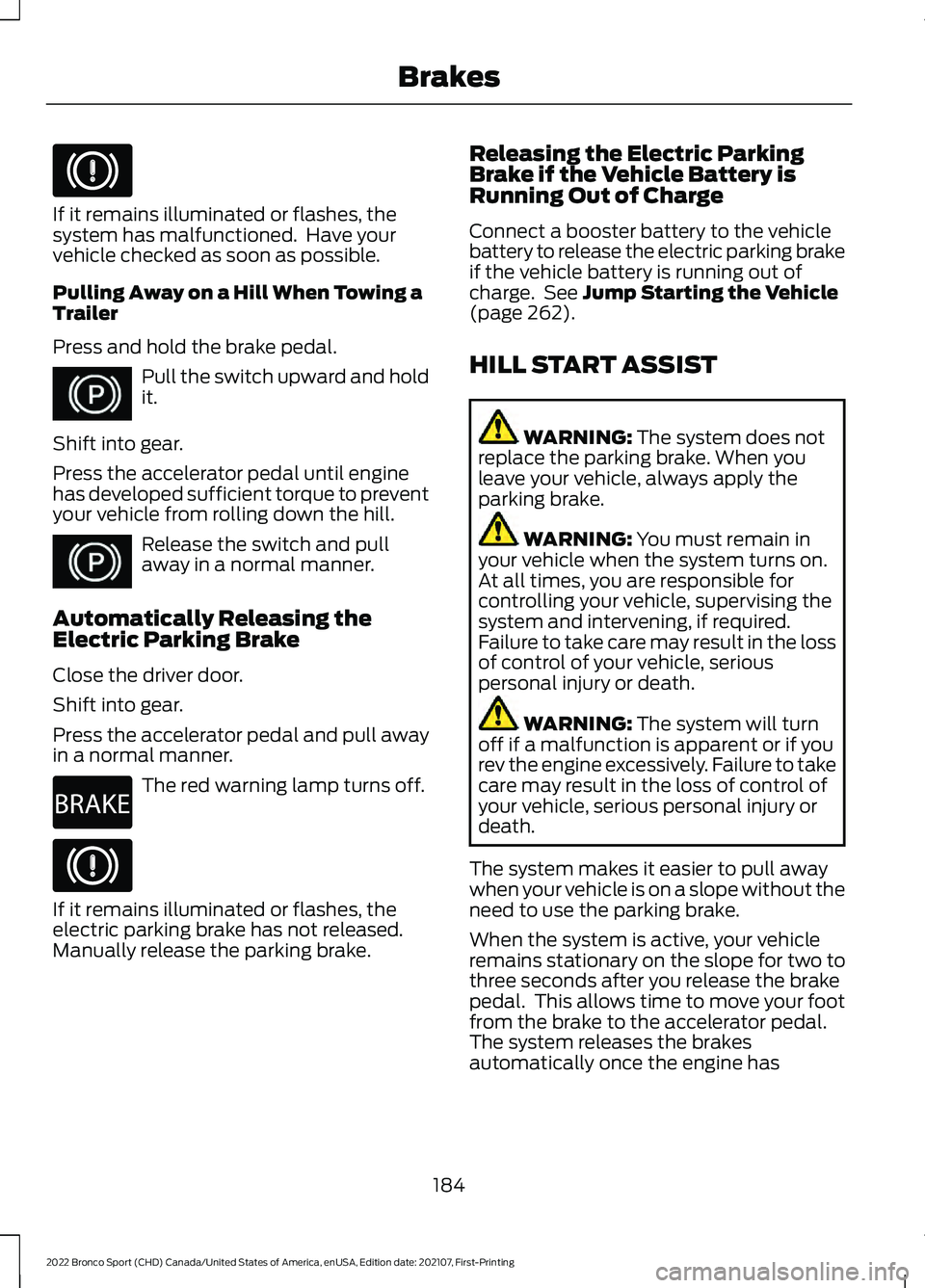 FORD BRONCO SPORT 2022 Owners Manual If it remains illuminated or flashes, the
system has malfunctioned. Have your
vehicle checked as soon as possible.
Pulling Away on a Hill When Towing a
Trailer
Press and hold the brake pedal.
Pull th FORD BRONCO SPORT 2022 Owners Manual If it remains illuminated or flashes, the
system has malfunctioned. Have your
vehicle checked as soon as possible.
Pulling Away on a Hill When Towing a
Trailer
Press and hold the brake pedal.
Pull th
