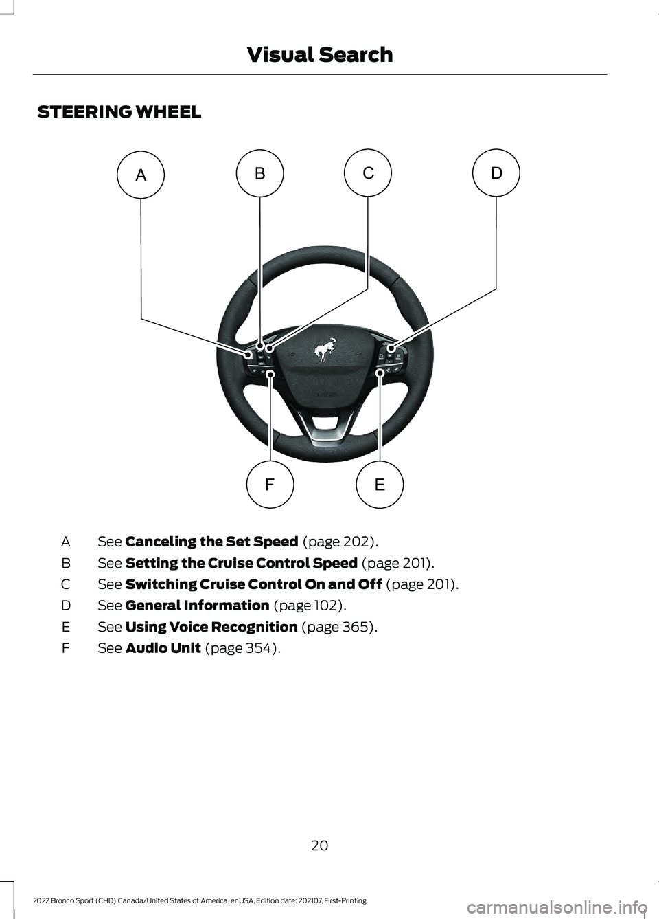 FORD BRONCO SPORT 2022 Owners Manual STEERING WHEEL
See Canceling the Set Speed (page 202).
A
See
Setting the Cruise Control Speed (page 201).
B
See
Switching Cruise Control On and Off (page 201).
C
See
General Information (page 102). FORD BRONCO SPORT 2022 Owners Manual STEERING WHEEL
See Canceling the Set Speed (page 202).
A
See
Setting the Cruise Control Speed (page 201).
B
See
Switching Cruise Control On and Off (page 201).
C
See
General Information (page 102).
