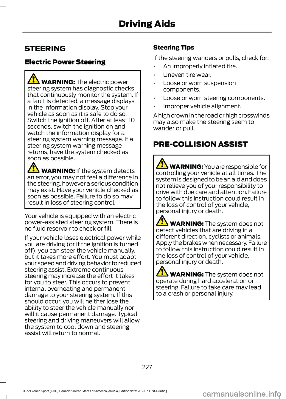 FORD BRONCO SPORT 2022 Owners Manual STEERING
Electric Power Steering
WARNING: The electric power
steering system has diagnostic checks
that continuously monitor the system. If
a fault is detected, a message displays
in the information d FORD BRONCO SPORT 2022 Owners Manual STEERING
Electric Power Steering
WARNING: The electric power
steering system has diagnostic checks
that continuously monitor the system. If
a fault is detected, a message displays
in the information d