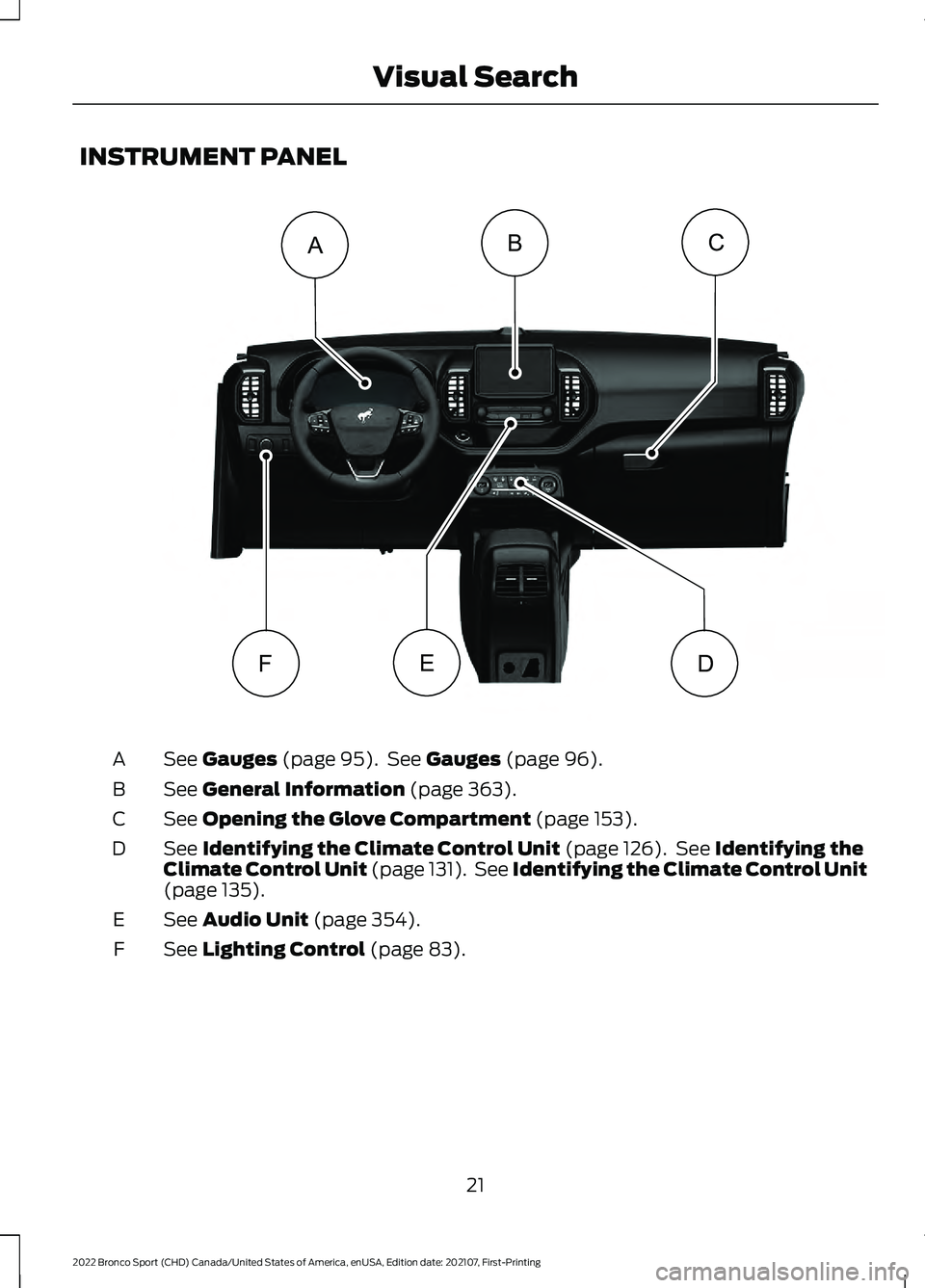 FORD BRONCO SPORT 2022 Owners Manual INSTRUMENT PANEL
See Gauges (page 95). See Gauges (page 96).
A
See
General Information (page 363).
B
See
Opening the Glove Compartment (page 153).
C
See
Identifying the Climate Control Unit (page FORD BRONCO SPORT 2022 Owners Manual INSTRUMENT PANEL
See Gauges (page 95). See Gauges (page 96).
A
See
General Information (page 363).
B
See
Opening the Glove Compartment (page 153).
C
See
Identifying the Climate Control Unit (page