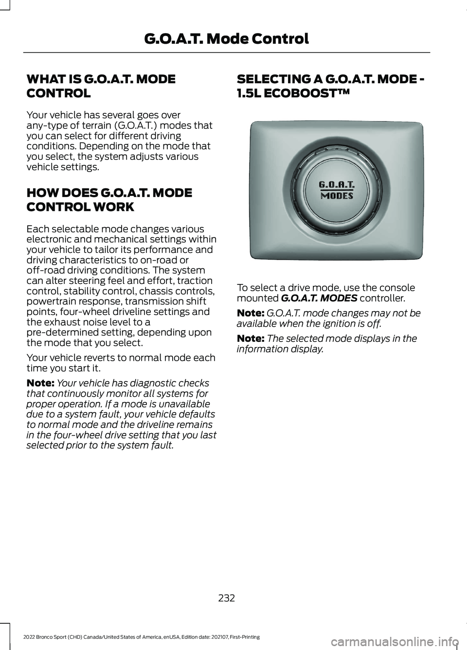 FORD BRONCO SPORT 2022 Owners Manual WHAT IS G.O.A.T. MODE
CONTROL
Your vehicle has several goes over
any-type of terrain (G.O.A.T.) modes that
you can select for different driving
conditions. Depending on the mode that
you select, the s FORD BRONCO SPORT 2022 Owners Manual WHAT IS G.O.A.T. MODE
CONTROL
Your vehicle has several goes over
any-type of terrain (G.O.A.T.) modes that
you can select for different driving
conditions. Depending on the mode that
you select, the s