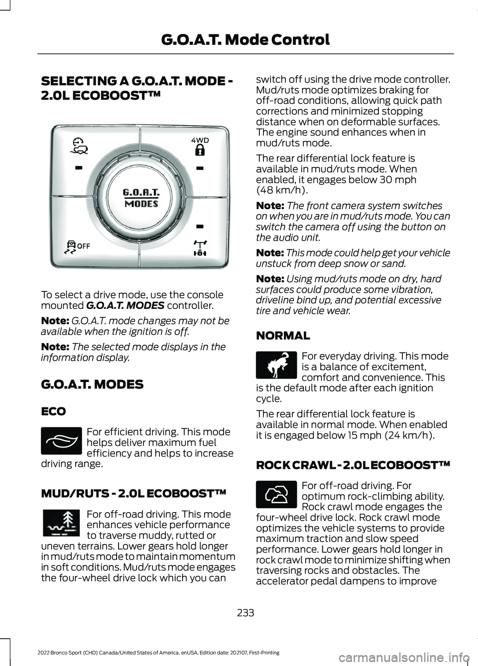 FORD BRONCO SPORT 2022 Owners Manual SELECTING A G.O.A.T. MODE -
2.0L ECOBOOST™
To select a drive mode, use the console
mounted G.O.A.T. MODES controller.
Note: G.O.A.T. mode changes may not be
available when the ignition is off.
Note: FORD BRONCO SPORT 2022 Owners Manual SELECTING A G.O.A.T. MODE -
2.0L ECOBOOST™
To select a drive mode, use the console
mounted G.O.A.T. MODES controller.
Note: G.O.A.T. mode changes may not be
available when the ignition is off.
Note: