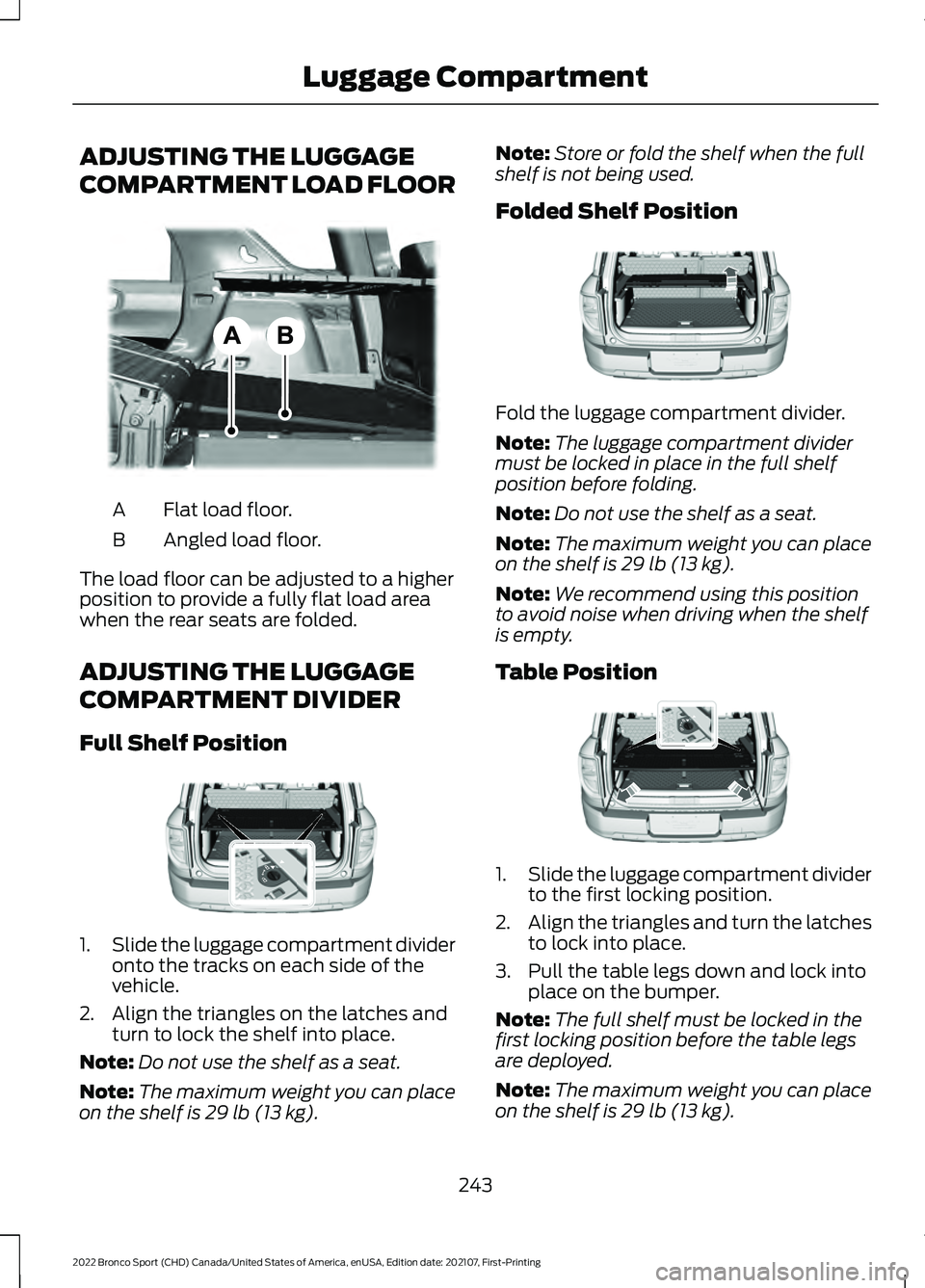 FORD BRONCO SPORT 2022 Owners Manual ADJUSTING THE LUGGAGE
COMPARTMENT LOAD FLOOR
Flat load floor.
A
Angled load floor.
B
The load floor can be adjusted to a higher
position to provide a fully flat load area
when the rear seats are folde FORD BRONCO SPORT 2022 Owners Manual ADJUSTING THE LUGGAGE
COMPARTMENT LOAD FLOOR
Flat load floor.
A
Angled load floor.
B
The load floor can be adjusted to a higher
position to provide a fully flat load area
when the rear seats are folde
