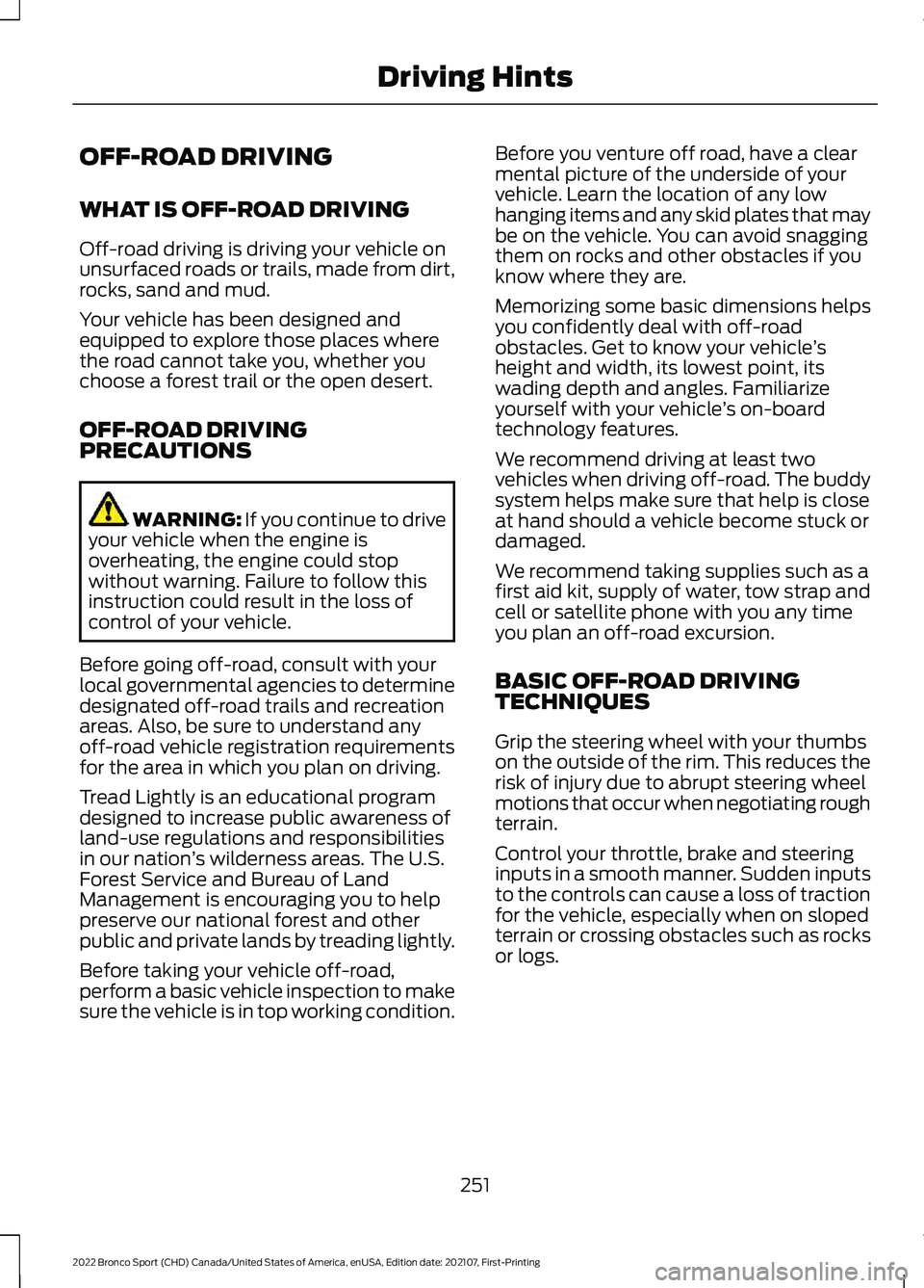 FORD BRONCO SPORT 2022 Owners Manual OFF-ROAD DRIVING
WHAT IS OFF-ROAD DRIVING
Off-road driving is driving your vehicle on
unsurfaced roads or trails, made from dirt,
rocks, sand and mud.
Your vehicle has been designed and
equipped to ex FORD BRONCO SPORT 2022 Owners Manual OFF-ROAD DRIVING
WHAT IS OFF-ROAD DRIVING
Off-road driving is driving your vehicle on
unsurfaced roads or trails, made from dirt,
rocks, sand and mud.
Your vehicle has been designed and
equipped to ex