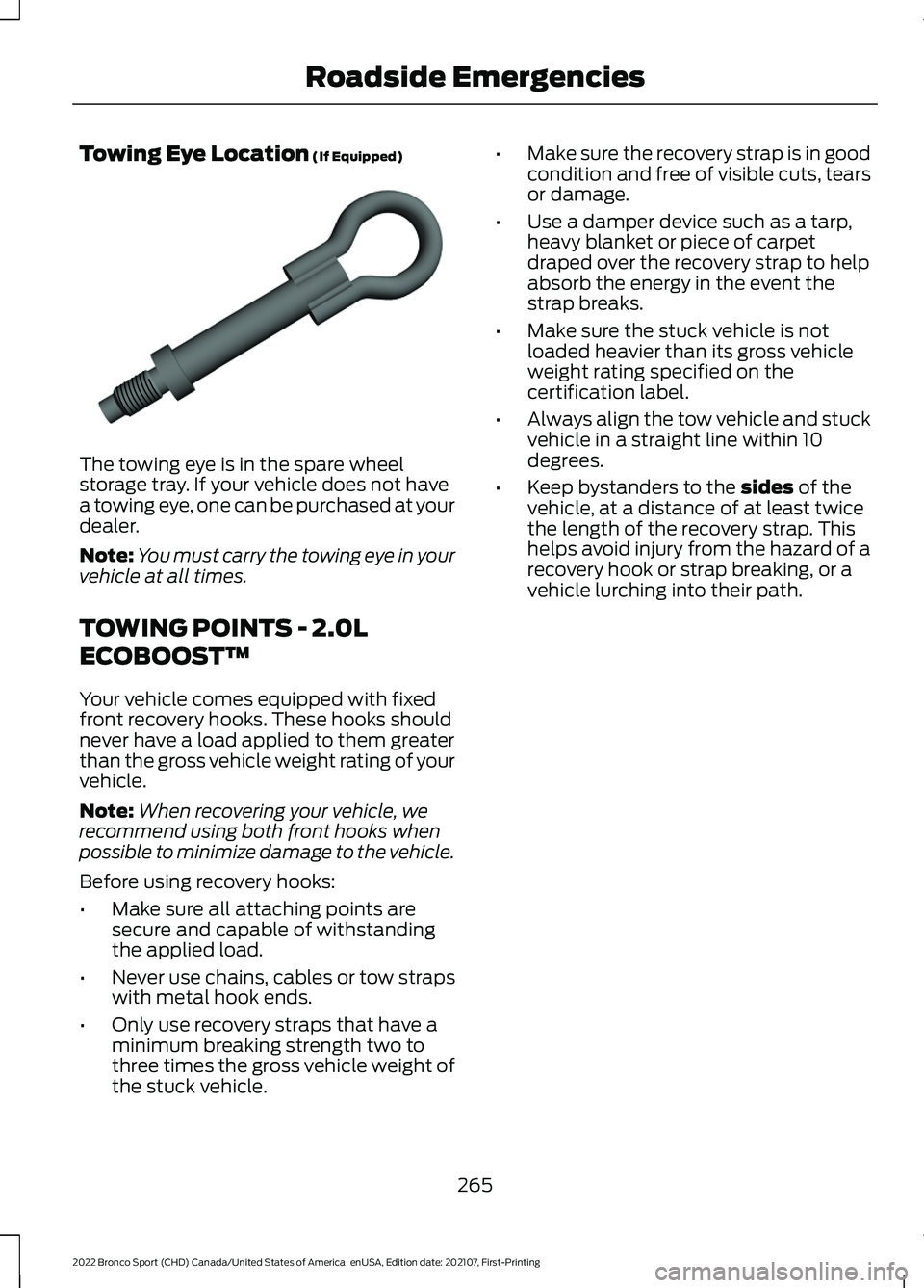 FORD BRONCO SPORT 2022 Owners Manual Towing Eye Location (If Equipped)
The towing eye is in the spare wheel
storage tray. If your vehicle does not have
a towing eye, one can be purchased at your
dealer.
Note:
You must carry the towing ey FORD BRONCO SPORT 2022 Owners Manual Towing Eye Location (If Equipped)
The towing eye is in the spare wheel
storage tray. If your vehicle does not have
a towing eye, one can be purchased at your
dealer.
Note:
You must carry the towing ey