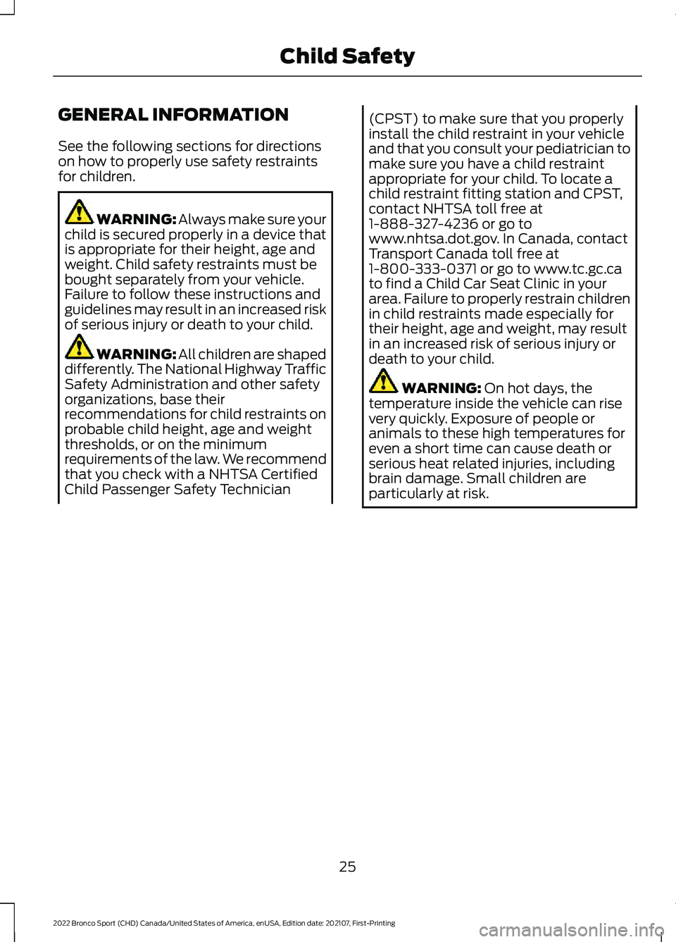 FORD BRONCO SPORT 2022  Owners Manual GENERAL INFORMATION
See the following sections for directions
on how to properly use safety restraints
for children.
WARNING: Always make sure your
child is secured properly in a device that
is approp