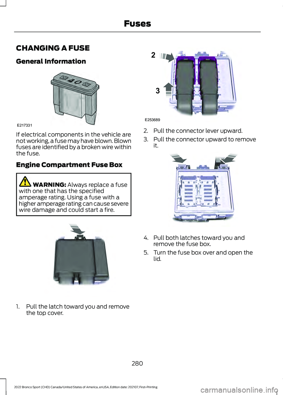 FORD BRONCO SPORT 2022 Owners Manual CHANGING A FUSE
General Information
If electrical components in the vehicle are
not working, a fuse may have blown. Blown
fuses are identified by a broken wire within
the fuse.
Engine Compartment Fuse FORD BRONCO SPORT 2022 Owners Manual CHANGING A FUSE
General Information
If electrical components in the vehicle are
not working, a fuse may have blown. Blown
fuses are identified by a broken wire within
the fuse.
Engine Compartment Fuse