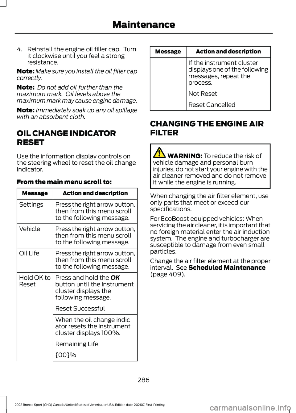 FORD BRONCO SPORT 2022 Owners Manual 4. Reinstall the engine oil filler cap. Turn
it clockwise until you feel a strong
resistance.
Note: Make sure you install the oil filler cap
correctly.
Note: Do not add oil further than the
maximum FORD BRONCO SPORT 2022 Owners Manual 4. Reinstall the engine oil filler cap. Turn
it clockwise until you feel a strong
resistance.
Note: Make sure you install the oil filler cap
correctly.
Note: Do not add oil further than the
maximum