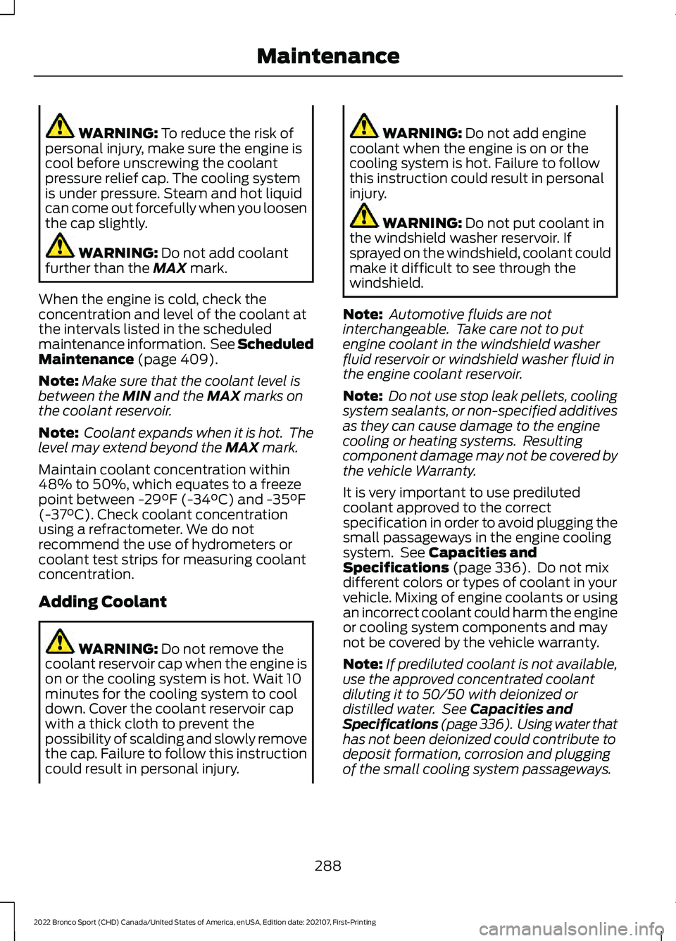 FORD BRONCO SPORT 2022 Owners Manual WARNING: To reduce the risk of
personal injury, make sure the engine is
cool before unscrewing the coolant
pressure relief cap. The cooling system
is under pressure. Steam and hot liquid
can come out FORD BRONCO SPORT 2022 Owners Manual WARNING: To reduce the risk of
personal injury, make sure the engine is
cool before unscrewing the coolant
pressure relief cap. The cooling system
is under pressure. Steam and hot liquid
can come out
