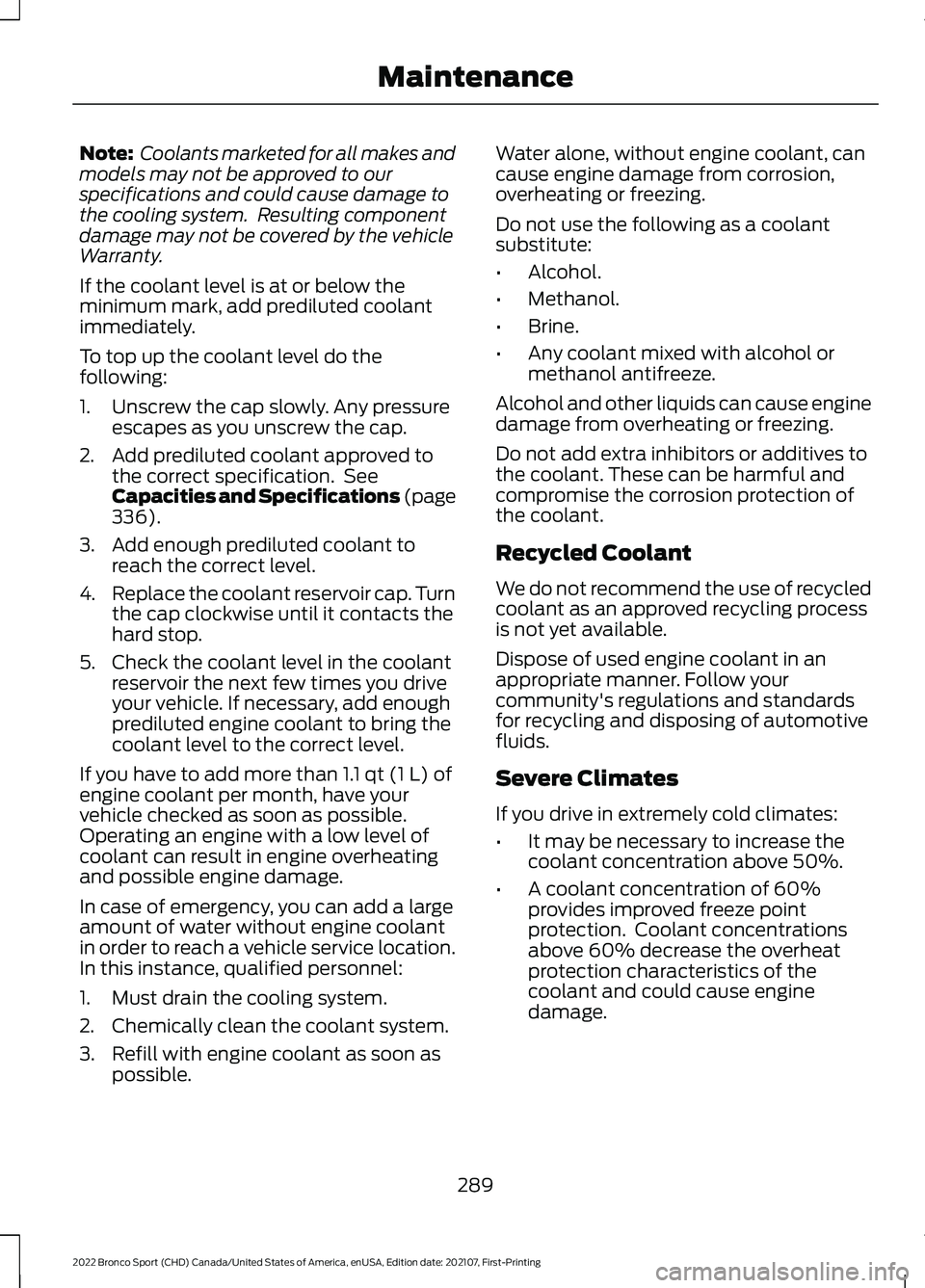 FORD BRONCO SPORT 2022  Owners Manual Note:
 Coolants marketed for all makes and
models may not be approved to our
specifications and could cause damage to
the cooling system.  Resulting component
damage may not be covered by the vehicle
