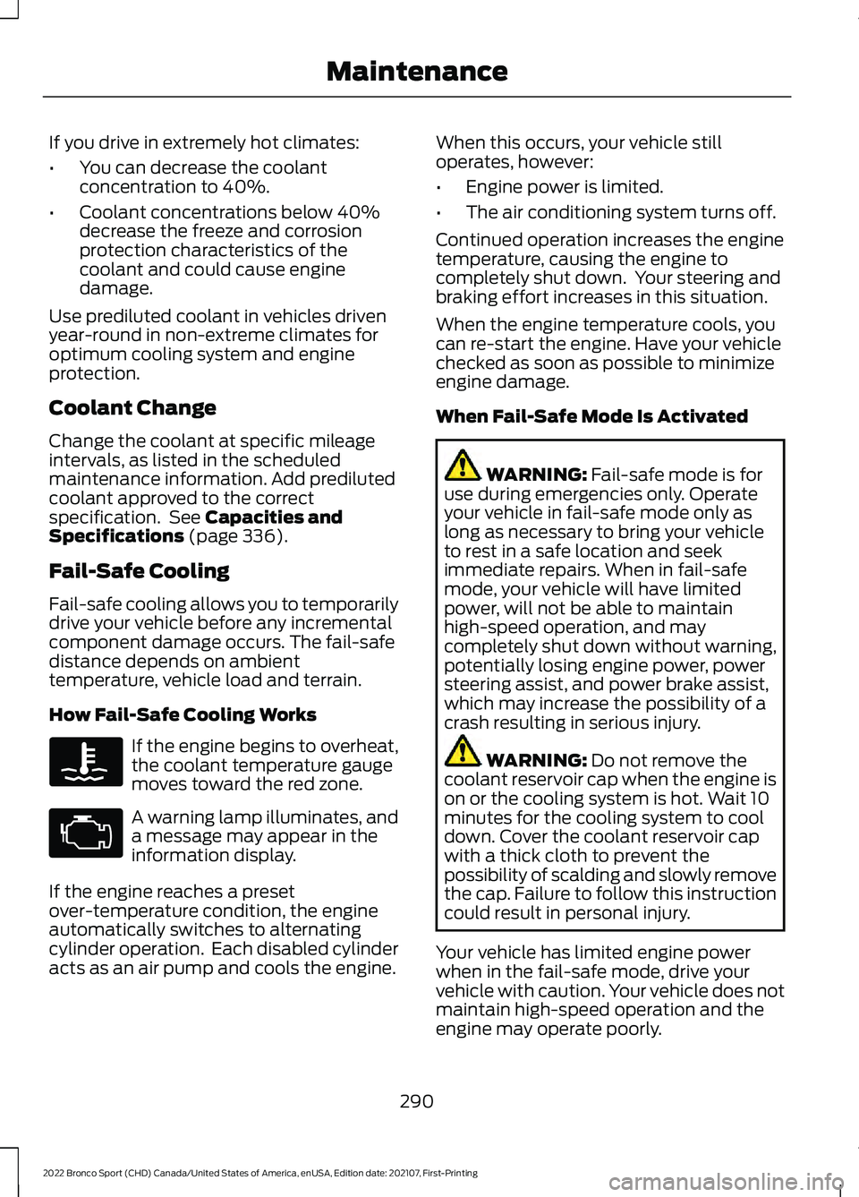 FORD BRONCO SPORT 2022 Owners Manual If you drive in extremely hot climates:
•
You can decrease the coolant
concentration to 40%.
• Coolant concentrations below 40%
decrease the freeze and corrosion
protection characteristics of the
FORD BRONCO SPORT 2022 Owners Manual If you drive in extremely hot climates:
•
You can decrease the coolant
concentration to 40%.
• Coolant concentrations below 40%
decrease the freeze and corrosion
protection characteristics of the
