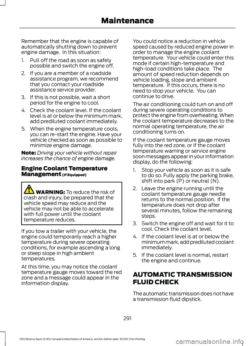 FORD BRONCO SPORT 2022 Owners Manual Remember that the engine is capable of
automatically shutting down to prevent
engine damage. In this situation:
1. Pull off the road as soon as safely
possible and switch the engine off.
2. If you ar FORD BRONCO SPORT 2022 Owners Manual Remember that the engine is capable of
automatically shutting down to prevent
engine damage. In this situation:
1. Pull off the road as soon as safely
possible and switch the engine off.
2. If you ar