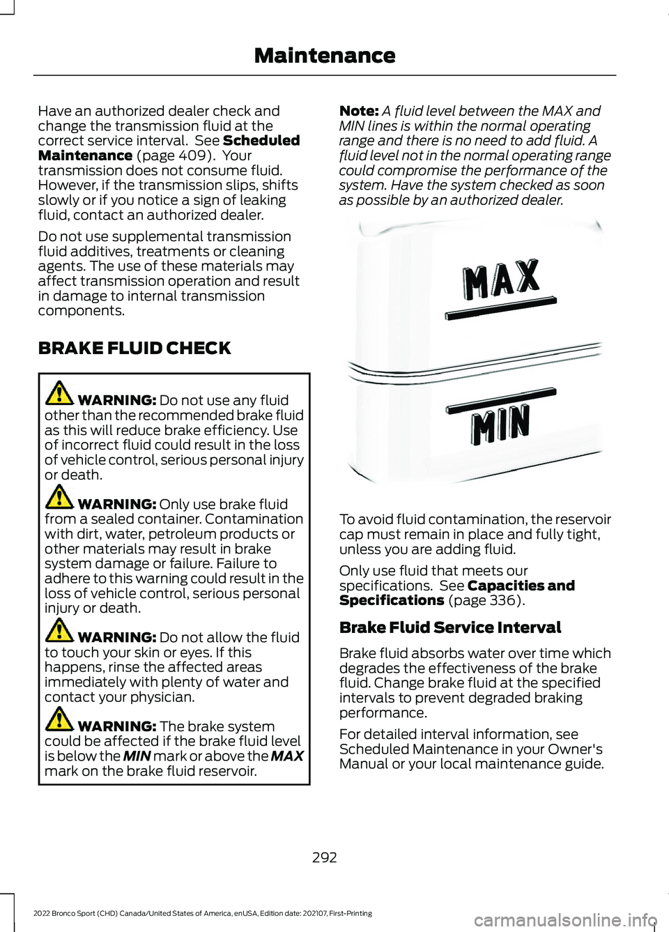 FORD BRONCO SPORT 2022 Owners Manual Have an authorized dealer check and
change the transmission fluid at the
correct service interval. See Scheduled
Maintenance (page 409). Your
transmission does not consume fluid.
However, if the tra FORD BRONCO SPORT 2022 Owners Manual Have an authorized dealer check and
change the transmission fluid at the
correct service interval. See Scheduled
Maintenance (page 409). Your
transmission does not consume fluid.
However, if the tra