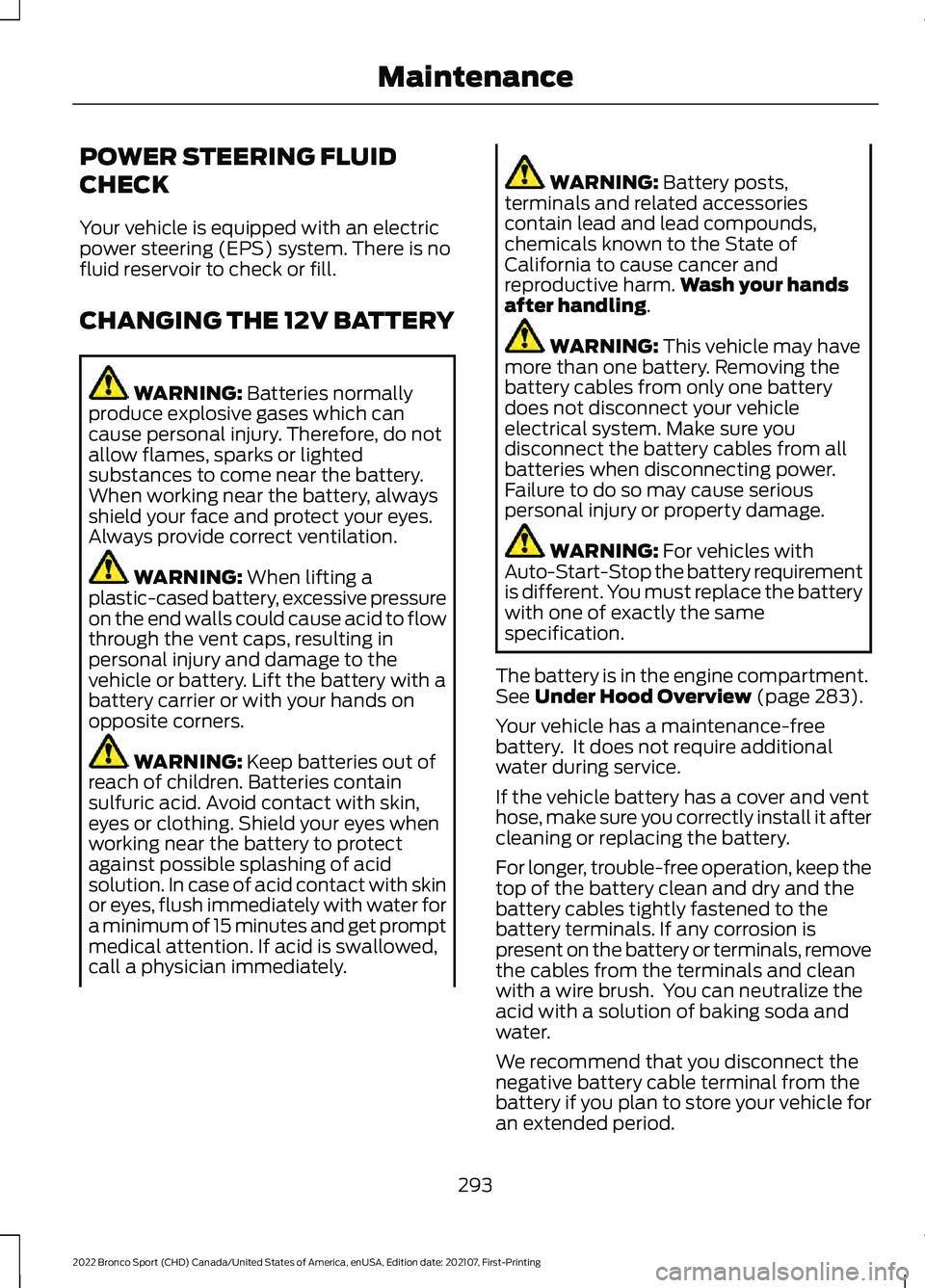 FORD BRONCO SPORT 2022 User Guide POWER STEERING FLUID
CHECK
Your vehicle is equipped with an electric
power steering (EPS) system. There is no
fluid reservoir to check or fill.
CHANGING THE 12V BATTERY
WARNING: Batteries normally
pro FORD BRONCO SPORT 2022 User Guide POWER STEERING FLUID
CHECK
Your vehicle is equipped with an electric
power steering (EPS) system. There is no
fluid reservoir to check or fill.
CHANGING THE 12V BATTERY
WARNING: Batteries normally
pro