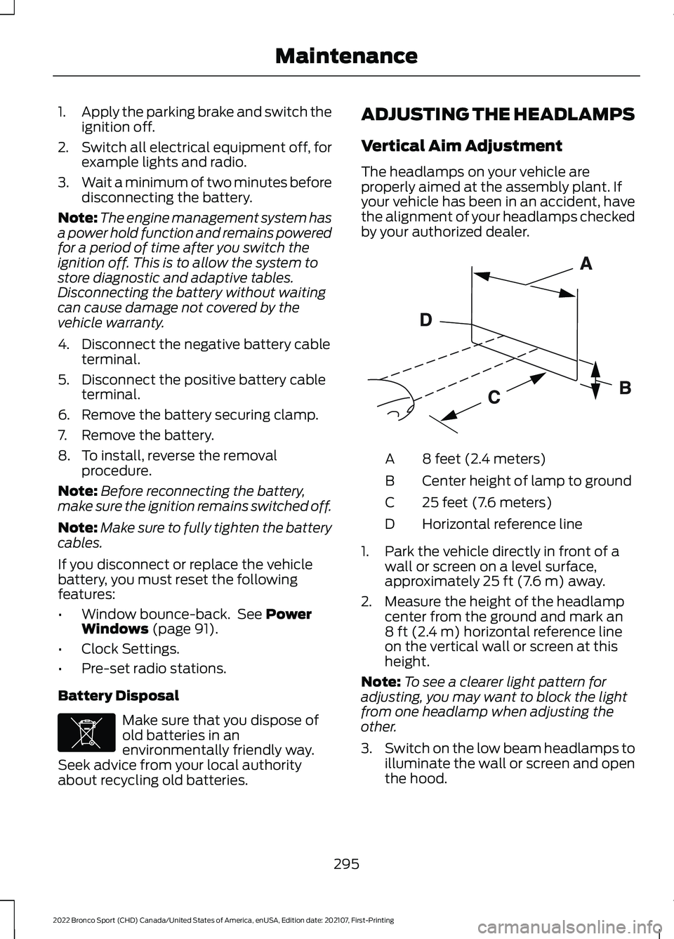 FORD BRONCO SPORT 2022 User Guide 1.
Apply the parking brake and switch the
ignition off.
2. Switch all electrical equipment off, for
example lights and radio.
3. Wait a minimum of two minutes before
disconnecting the battery.
Note: T FORD BRONCO SPORT 2022 User Guide 1.
Apply the parking brake and switch the
ignition off.
2. Switch all electrical equipment off, for
example lights and radio.
3. Wait a minimum of two minutes before
disconnecting the battery.
Note: T