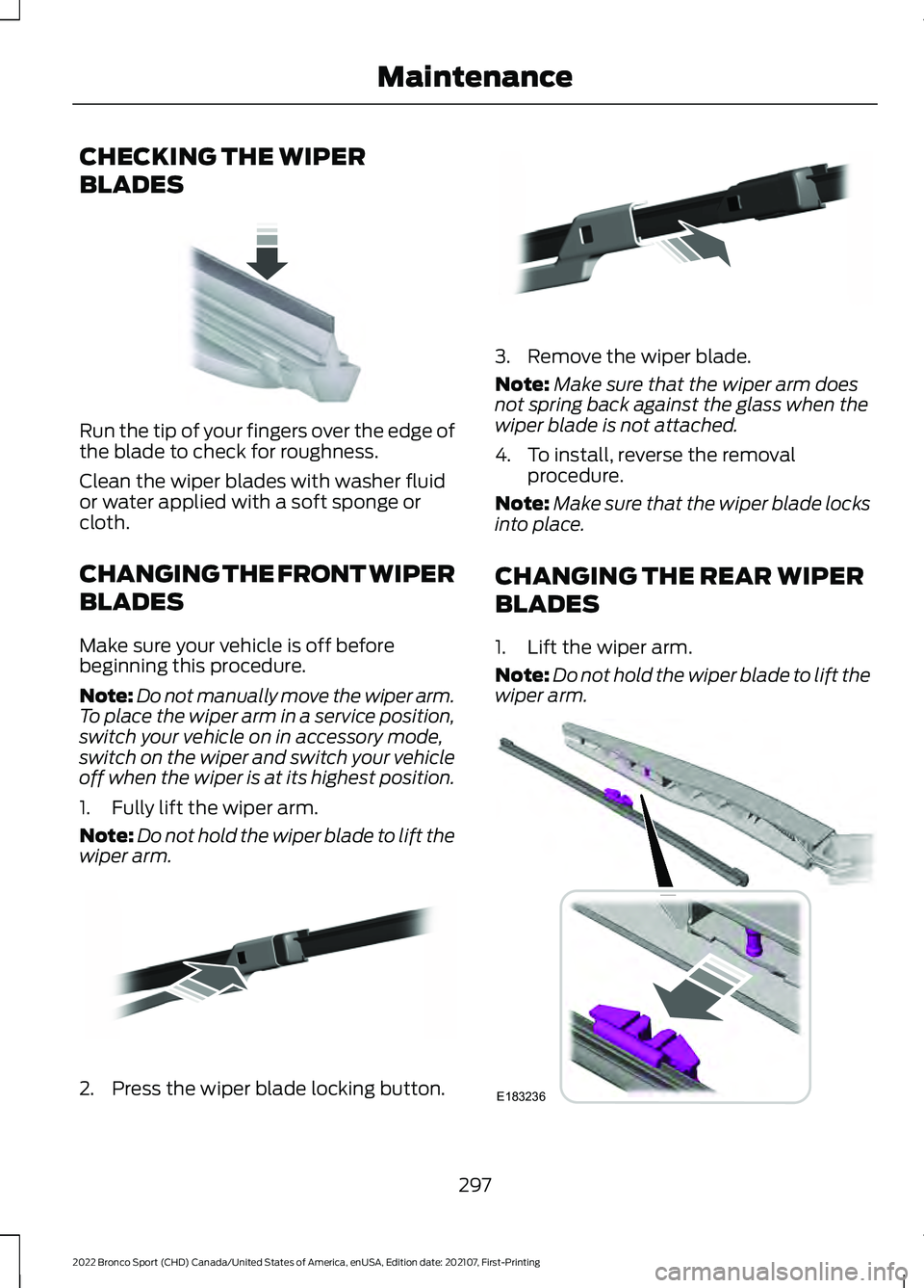FORD BRONCO SPORT 2022 Owners Manual CHECKING THE WIPER
BLADES
Run the tip of your fingers over the edge of
the blade to check for roughness.
Clean the wiper blades with washer fluid
or water applied with a soft sponge or
cloth.
CHANGING FORD BRONCO SPORT 2022 Owners Manual CHECKING THE WIPER
BLADES
Run the tip of your fingers over the edge of
the blade to check for roughness.
Clean the wiper blades with washer fluid
or water applied with a soft sponge or
cloth.
CHANGING