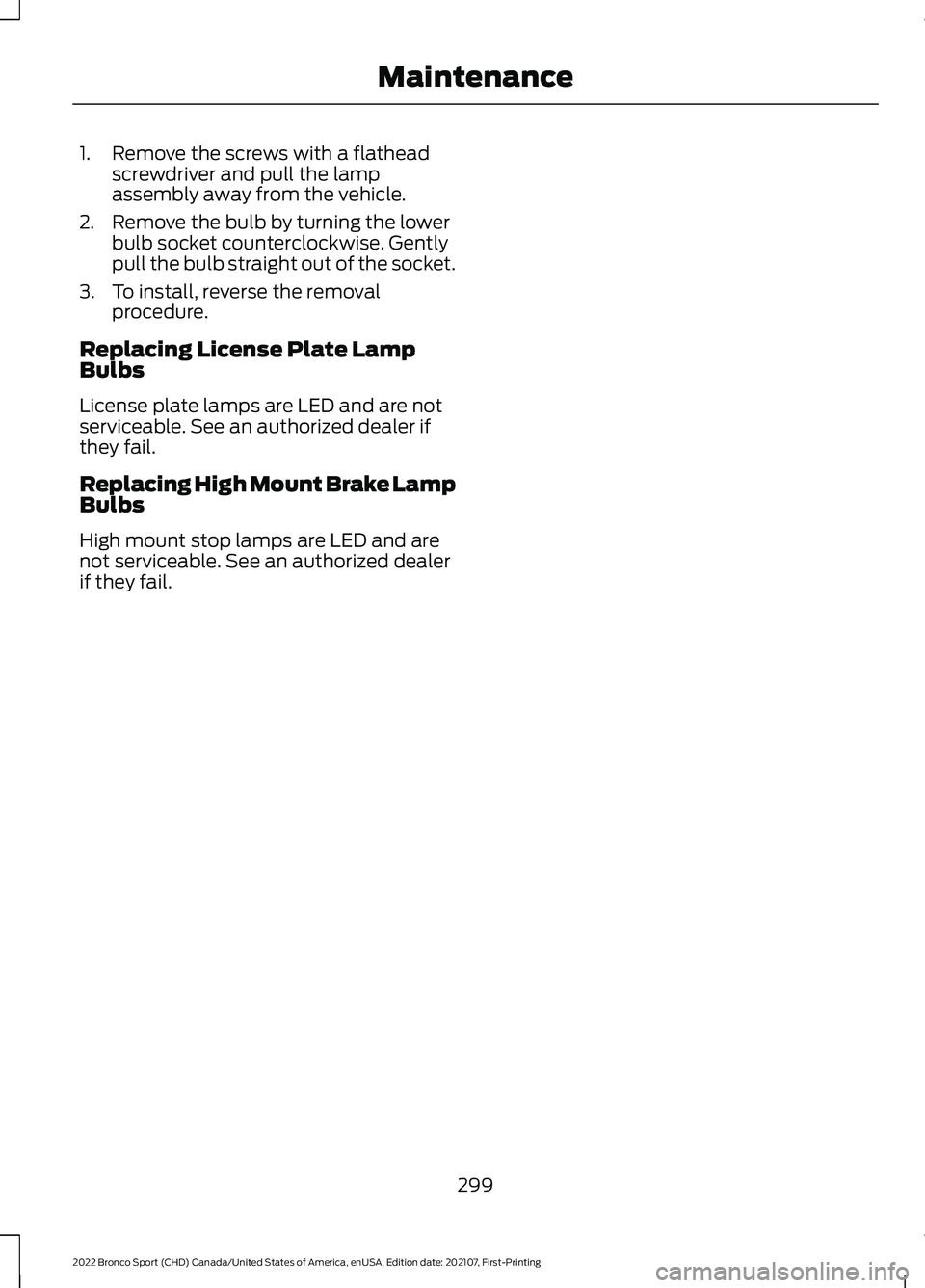 FORD BRONCO SPORT 2022 Owners Manual 1. Remove the screws with a flathead
screwdriver and pull the lamp
assembly away from the vehicle.
2. Remove the bulb by turning the lower bulb socket counterclockwise. Gently
pull the bulb straight o FORD BRONCO SPORT 2022 Owners Manual 1. Remove the screws with a flathead
screwdriver and pull the lamp
assembly away from the vehicle.
2. Remove the bulb by turning the lower bulb socket counterclockwise. Gently
pull the bulb straight o