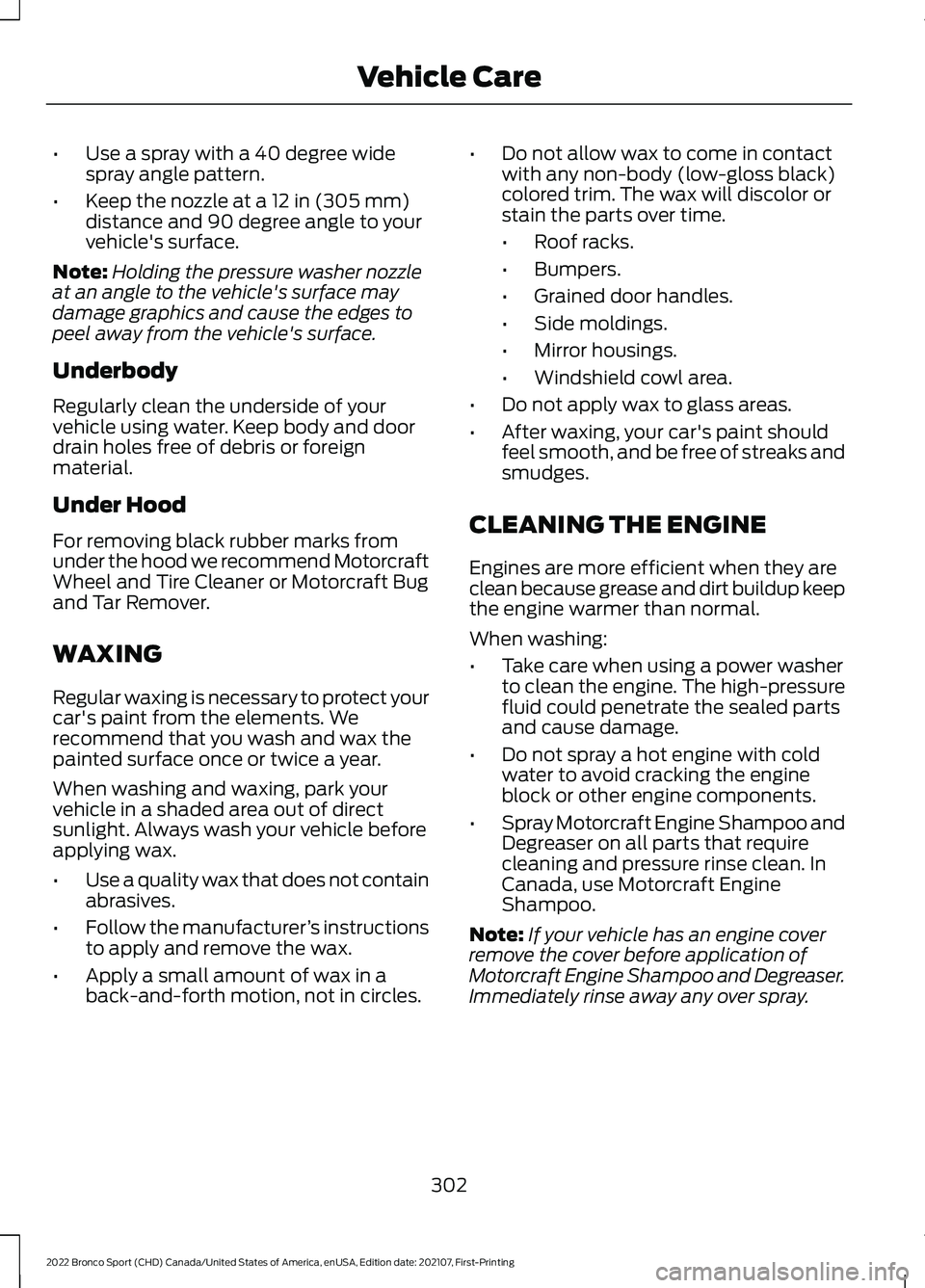 FORD BRONCO SPORT 2022 Owners Manual •
Use a spray with a 40 degree wide
spray angle pattern.
• Keep the nozzle at a 12 in (305 mm)
distance and 90 degree angle to your
vehicle's surface.
Note: Holding the pressure washer nozzle
FORD BRONCO SPORT 2022 Owners Manual •
Use a spray with a 40 degree wide
spray angle pattern.
• Keep the nozzle at a 12 in (305 mm)
distance and 90 degree angle to your
vehicle's surface.
Note: Holding the pressure washer nozzle