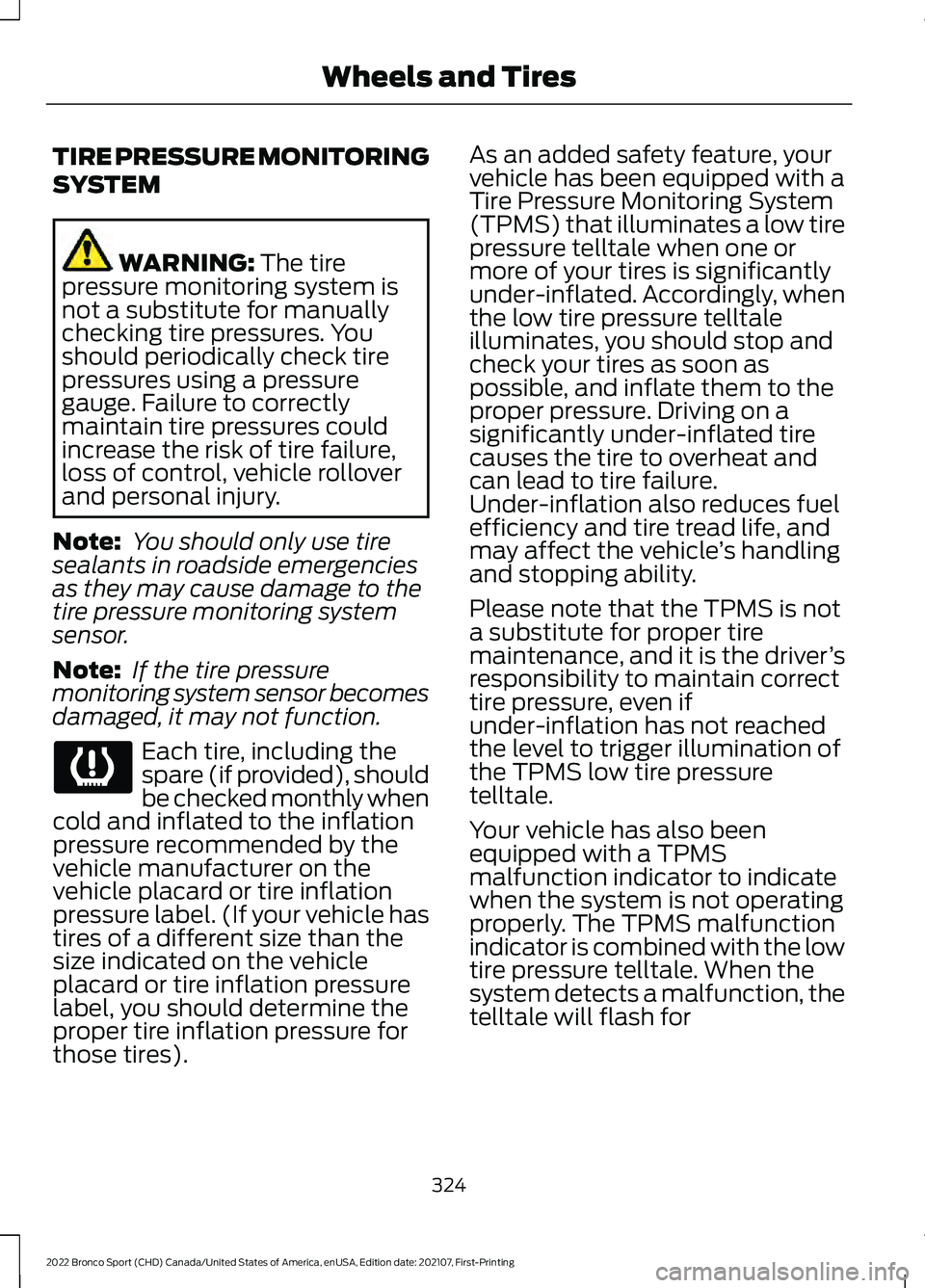 FORD BRONCO SPORT 2022 Owners Manual TIRE PRESSURE MONITORING
SYSTEM
WARNING: The tire
pressure monitoring system is
not a substitute for manually
checking tire pressures. You
should periodically check tire
pressures using a pressure
gau FORD BRONCO SPORT 2022 Owners Manual TIRE PRESSURE MONITORING
SYSTEM
WARNING: The tire
pressure monitoring system is
not a substitute for manually
checking tire pressures. You
should periodically check tire
pressures using a pressure
gau