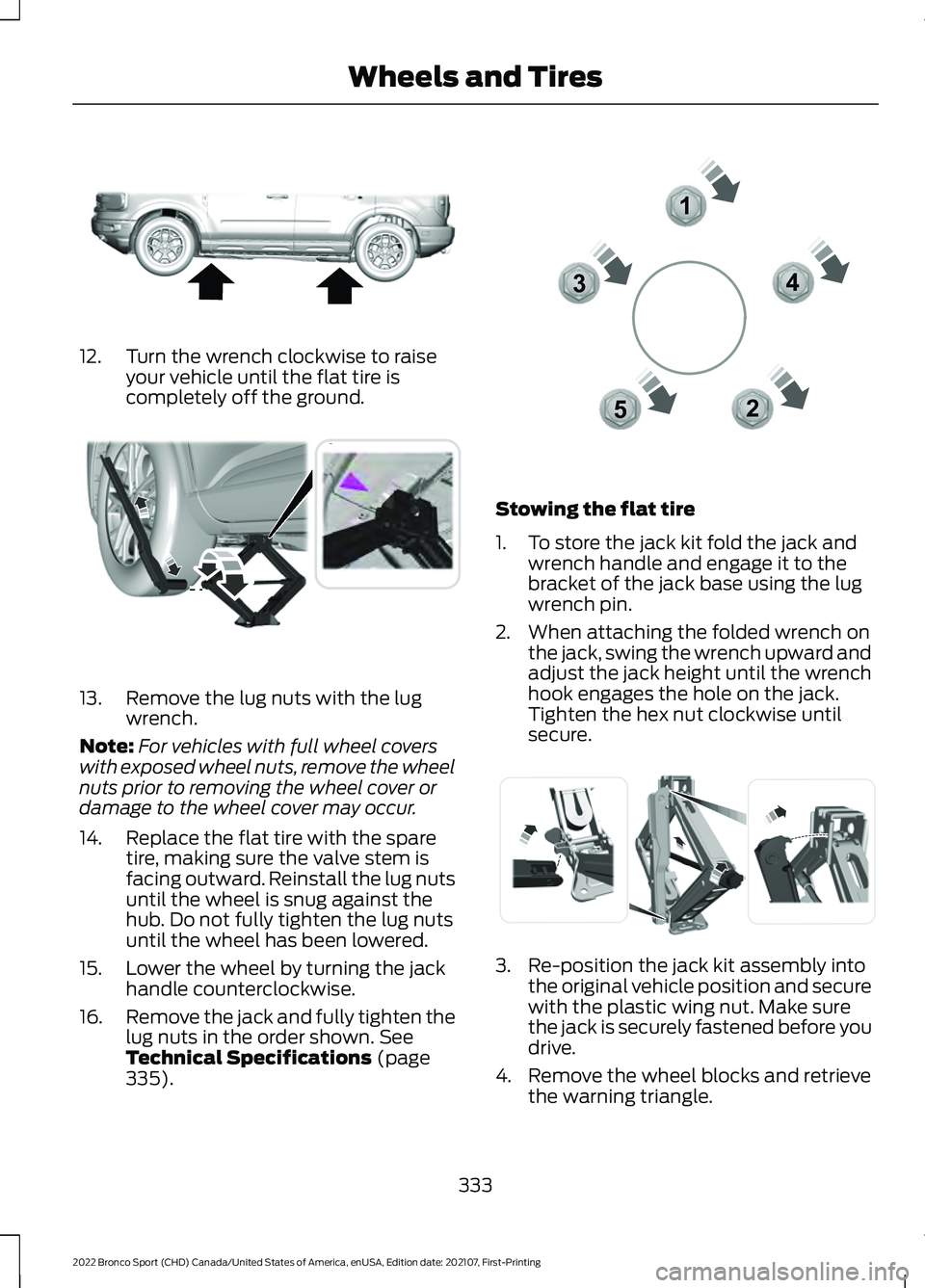 FORD BRONCO SPORT 2022 Owners Manual 12. Turn the wrench clockwise to raise
your vehicle until the flat tire is
completely off the ground. 13. Remove the lug nuts with the lug
wrench.
Note: For vehicles with full wheel covers
with expose FORD BRONCO SPORT 2022 Owners Manual 12. Turn the wrench clockwise to raise
your vehicle until the flat tire is
completely off the ground. 13. Remove the lug nuts with the lug
wrench.
Note: For vehicles with full wheel covers
with expose