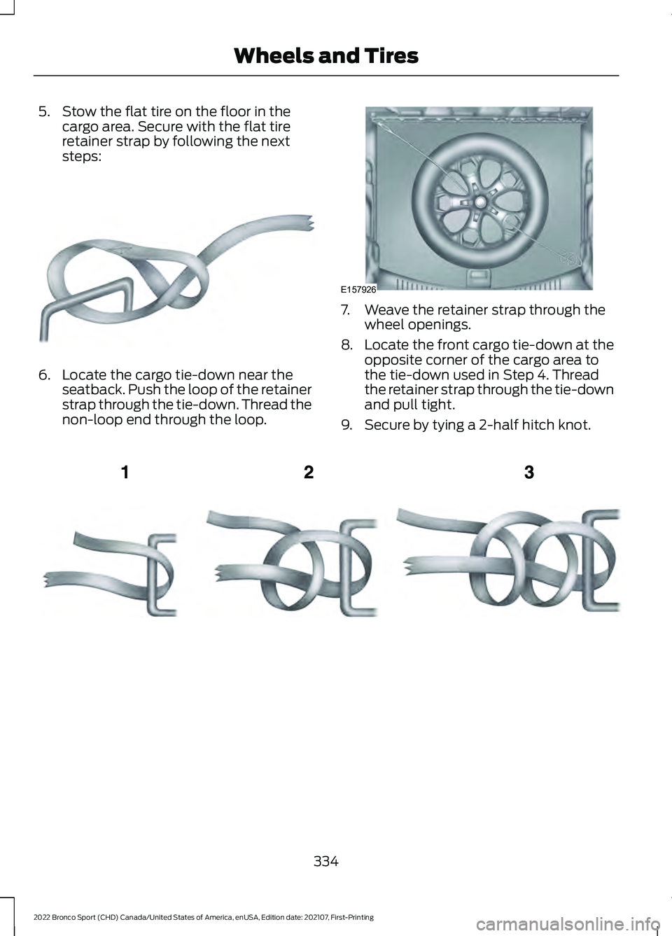 FORD BRONCO SPORT 2022 Owners Manual 5. Stow the flat tire on the floor in the
cargo area. Secure with the flat tire
retainer strap by following the next
steps: 6. Locate the cargo tie-down near the
seatback. Push the loop of the retaine FORD BRONCO SPORT 2022 Owners Manual 5. Stow the flat tire on the floor in the
cargo area. Secure with the flat tire
retainer strap by following the next
steps: 6. Locate the cargo tie-down near the
seatback. Push the loop of the retaine