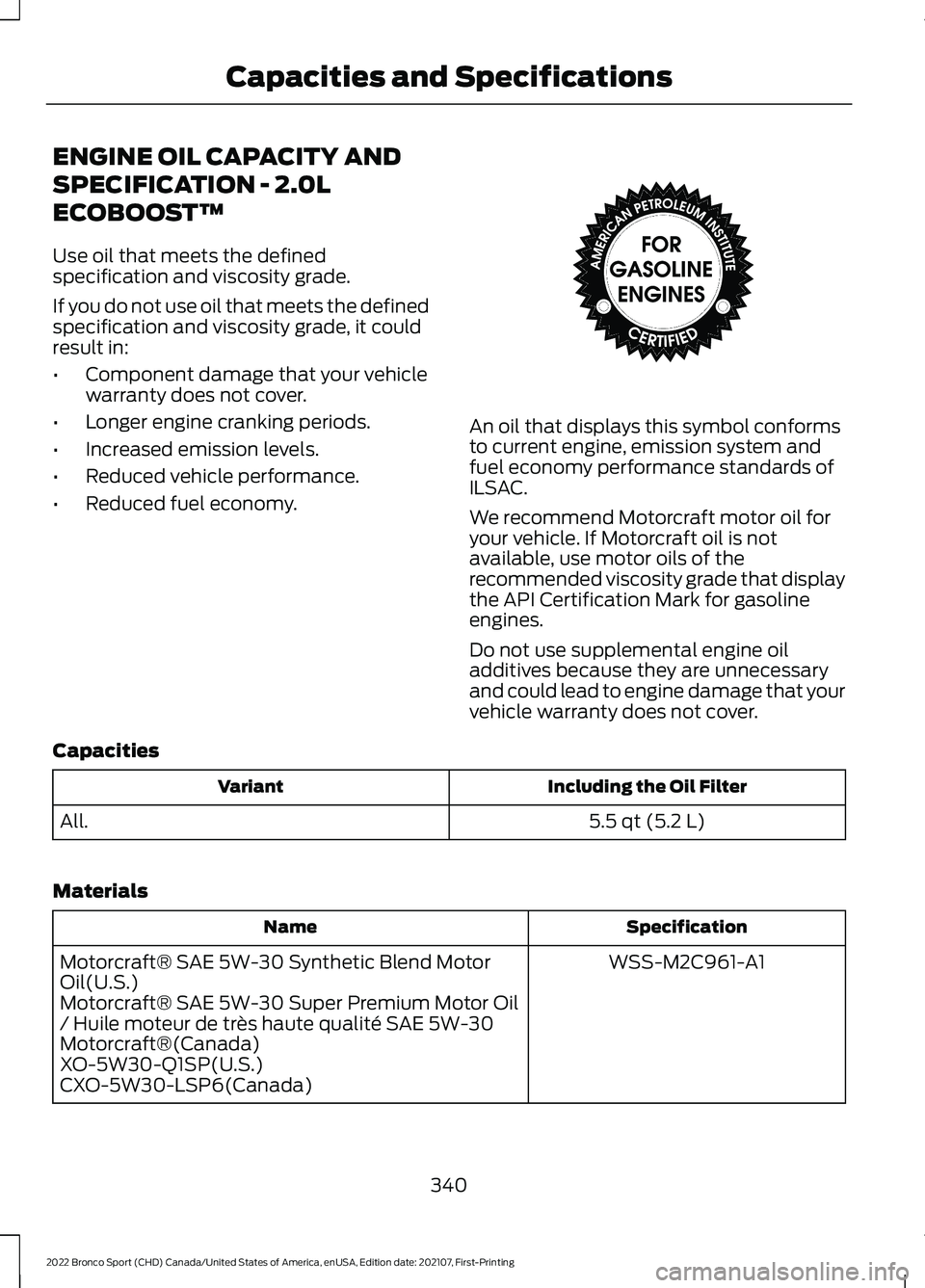 FORD BRONCO SPORT 2022  Owners Manual ENGINE OIL CAPACITY AND
SPECIFICATION - 2.0L
ECOBOOST™
Use oil that meets the defined
specification and viscosity grade.
If you do not use oil that meets the defined
specification and viscosity grad