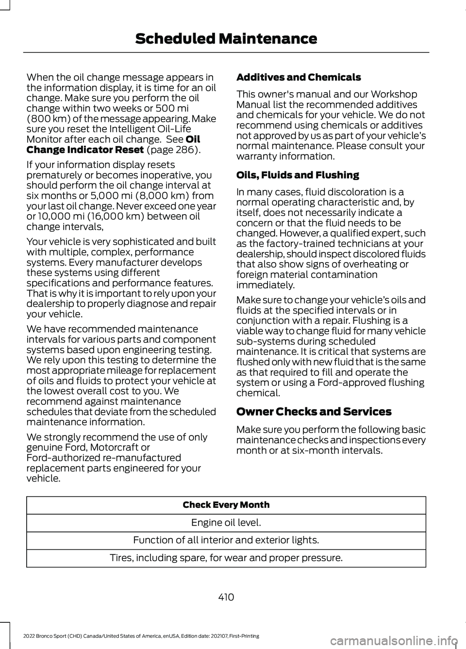 FORD BRONCO SPORT 2022  Owners Manual When the oil change message appears in
the information display, it is time for an oil
change. Make sure you perform the oil
change within two weeks or 500 mi
(800 km) of the message appearing. Make
su