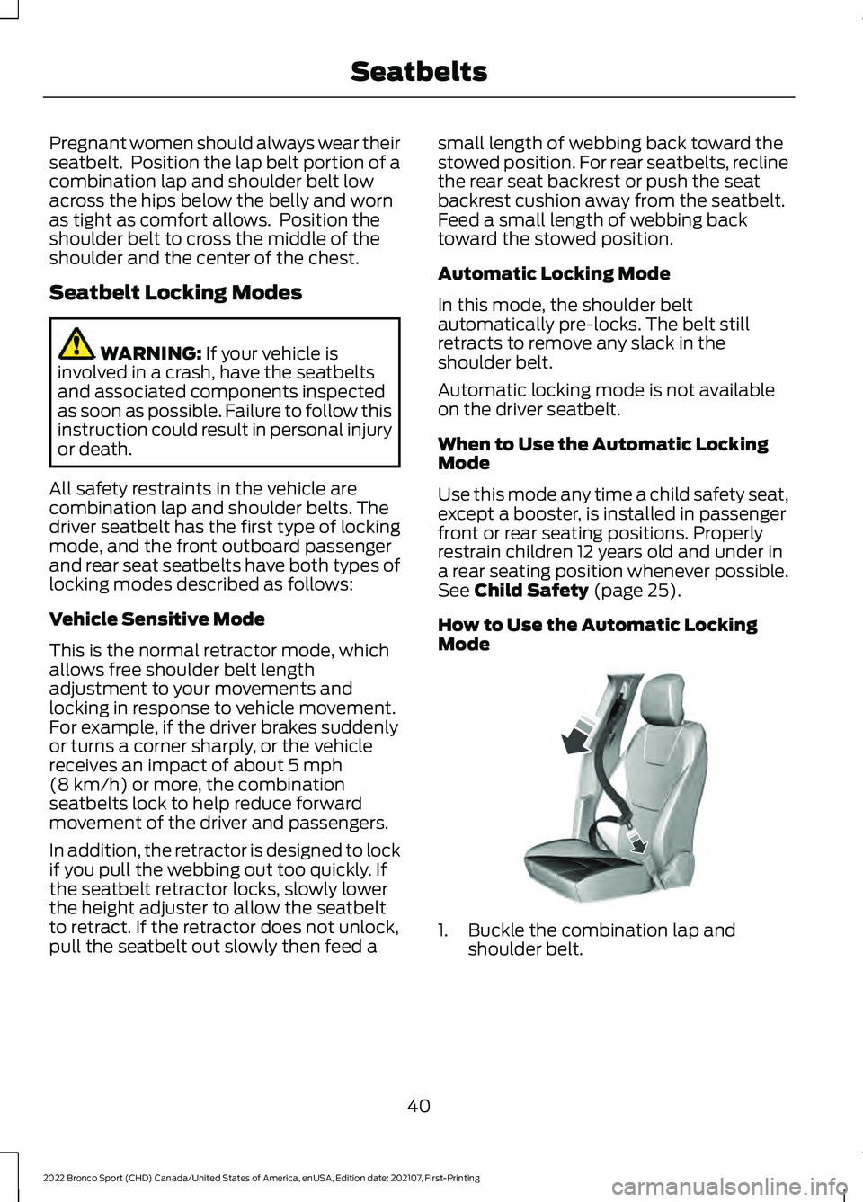 FORD BRONCO SPORT 2022 Service Manual Pregnant women should always wear their
seatbelt. Position the lap belt portion of a
combination lap and shoulder belt low
across the hips below the belly and worn
as tight as comfort allows. Positi FORD BRONCO SPORT 2022 Service Manual Pregnant women should always wear their
seatbelt. Position the lap belt portion of a
combination lap and shoulder belt low
across the hips below the belly and worn
as tight as comfort allows. Positi