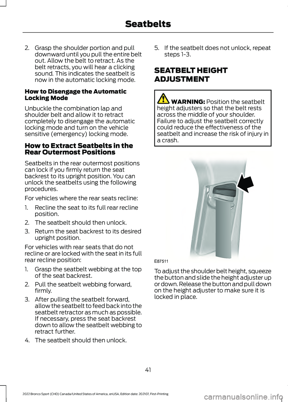 FORD BRONCO SPORT 2022 Service Manual 2. Grasp the shoulder portion and pull
downward until you pull the entire belt
out. Allow the belt to retract. As the
belt retracts, you will hear a clicking
sound. This indicates the seatbelt is
now FORD BRONCO SPORT 2022 Service Manual 2. Grasp the shoulder portion and pull
downward until you pull the entire belt
out. Allow the belt to retract. As the
belt retracts, you will hear a clicking
sound. This indicates the seatbelt is
now