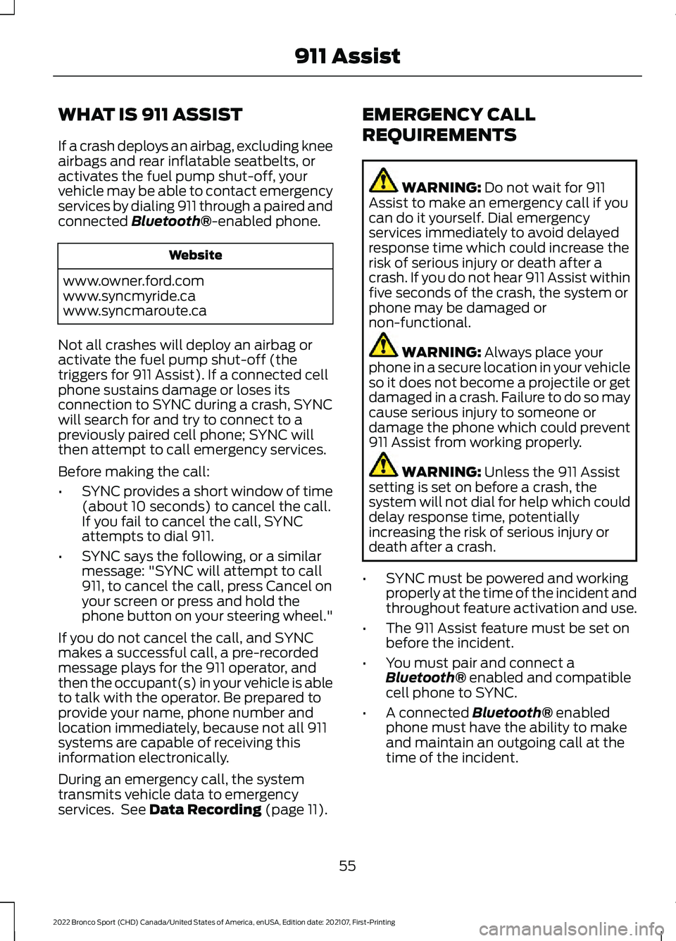 FORD BRONCO SPORT 2022 Owners Manual WHAT IS 911 ASSIST
If a crash deploys an airbag, excluding knee
airbags and rear inflatable seatbelts, or
activates the fuel pump shut-off, your
vehicle may be able to contact emergency
services by di FORD BRONCO SPORT 2022 Owners Manual WHAT IS 911 ASSIST
If a crash deploys an airbag, excluding knee
airbags and rear inflatable seatbelts, or
activates the fuel pump shut-off, your
vehicle may be able to contact emergency
services by di