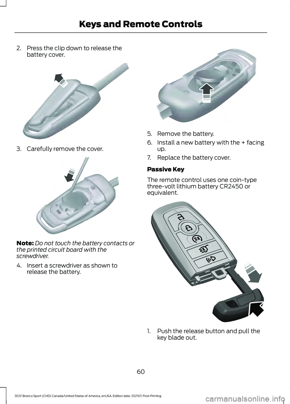 FORD BRONCO SPORT 2022  Owners Manual 2. Press the clip down to release the
battery cover. 3. Carefully remove the cover.
Note:
Do not touch the battery contacts or
the printed circuit board with the
screwdriver.
4. Insert a screwdriver a