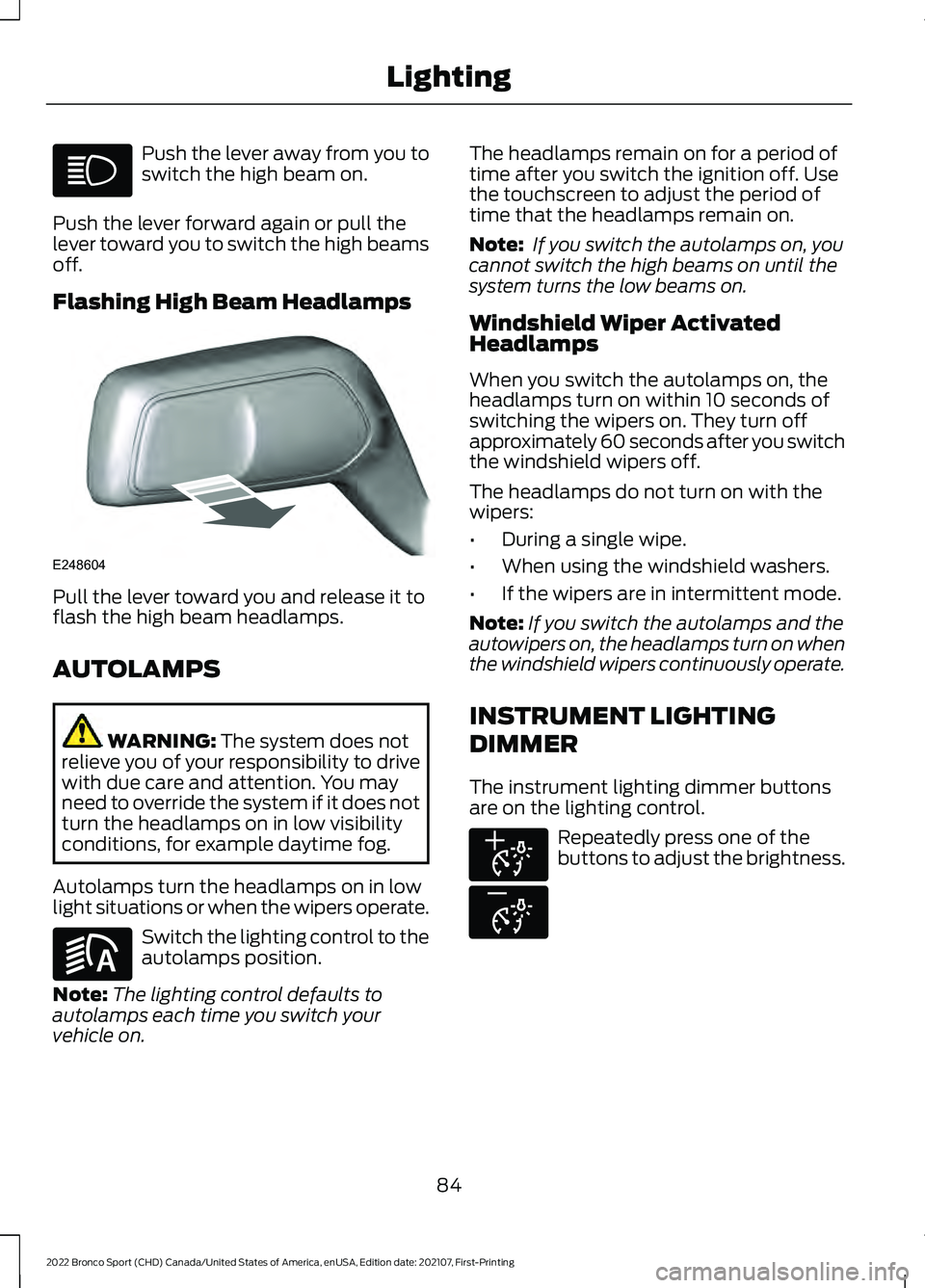 FORD BRONCO SPORT 2022  Owners Manual Push the lever away from you to
switch the high beam on.
Push the lever forward again or pull the
lever toward you to switch the high beams
off.
Flashing High Beam Headlamps Pull the lever toward you 